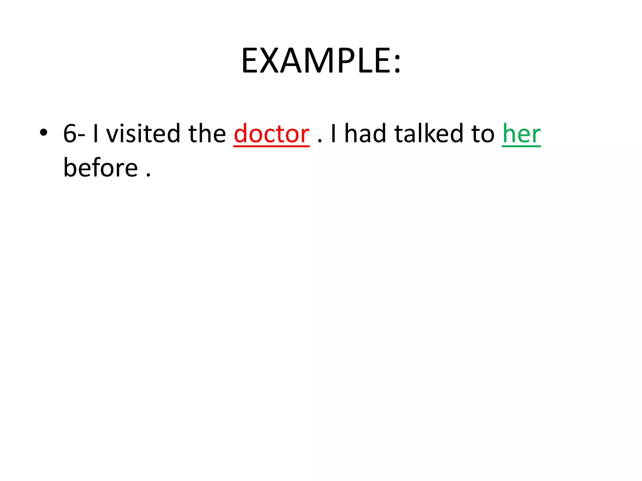 EXAMPLE:
• 6- I visited the doctor . I had talked to her
before .

 
