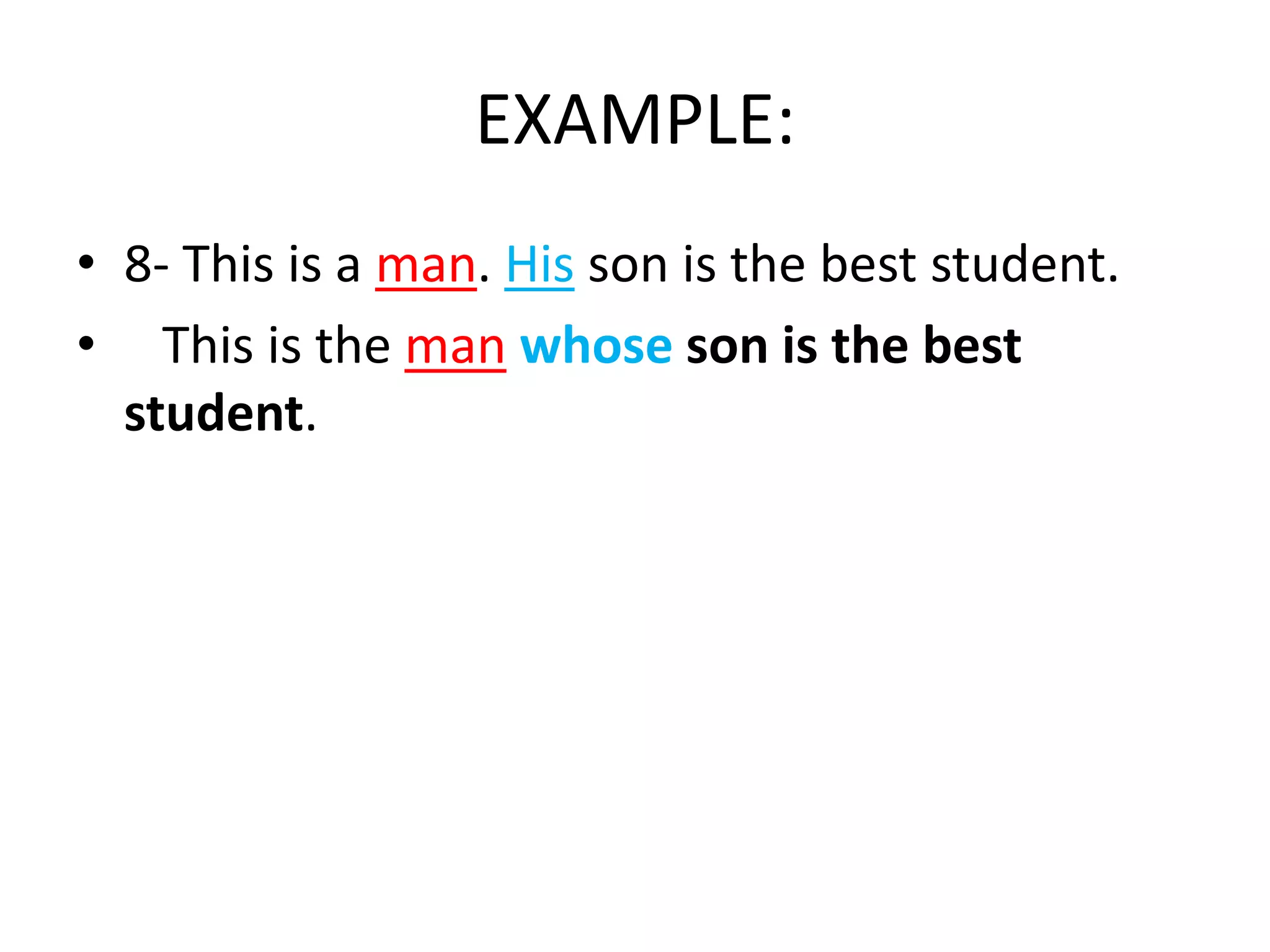 EXAMPLE:
• 8- This is a man. His son is the best student.
• This is the man whose son is the best
student.

 