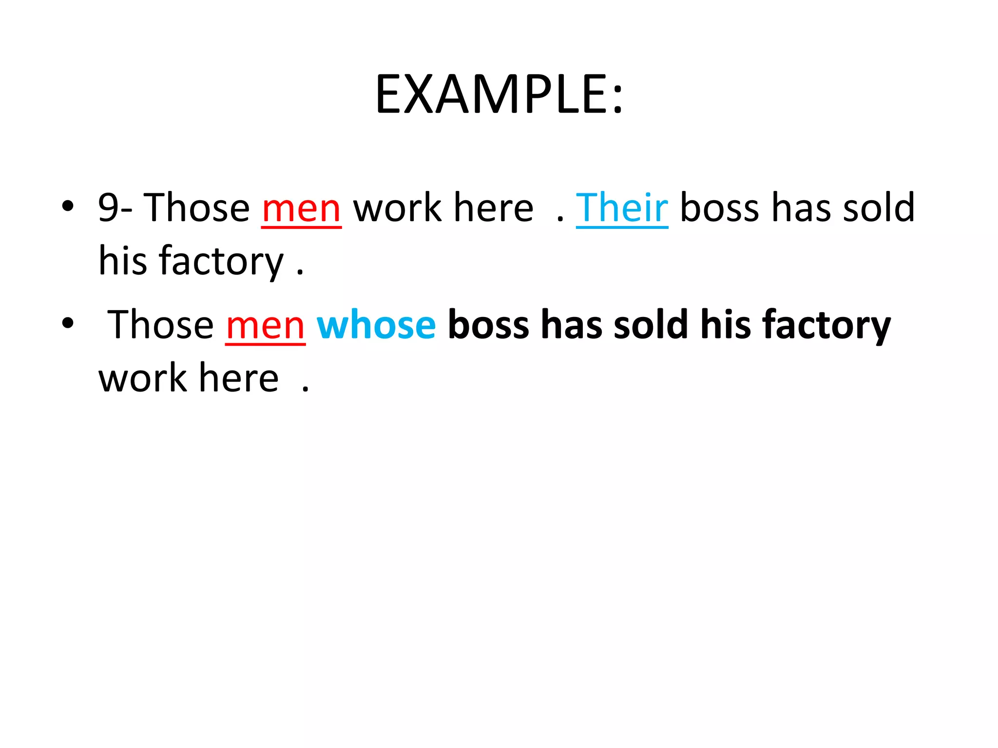EXAMPLE:
• 9- Those men work here . Their boss has sold
his factory .
• Those men whose boss has sold his factory
work here .

 