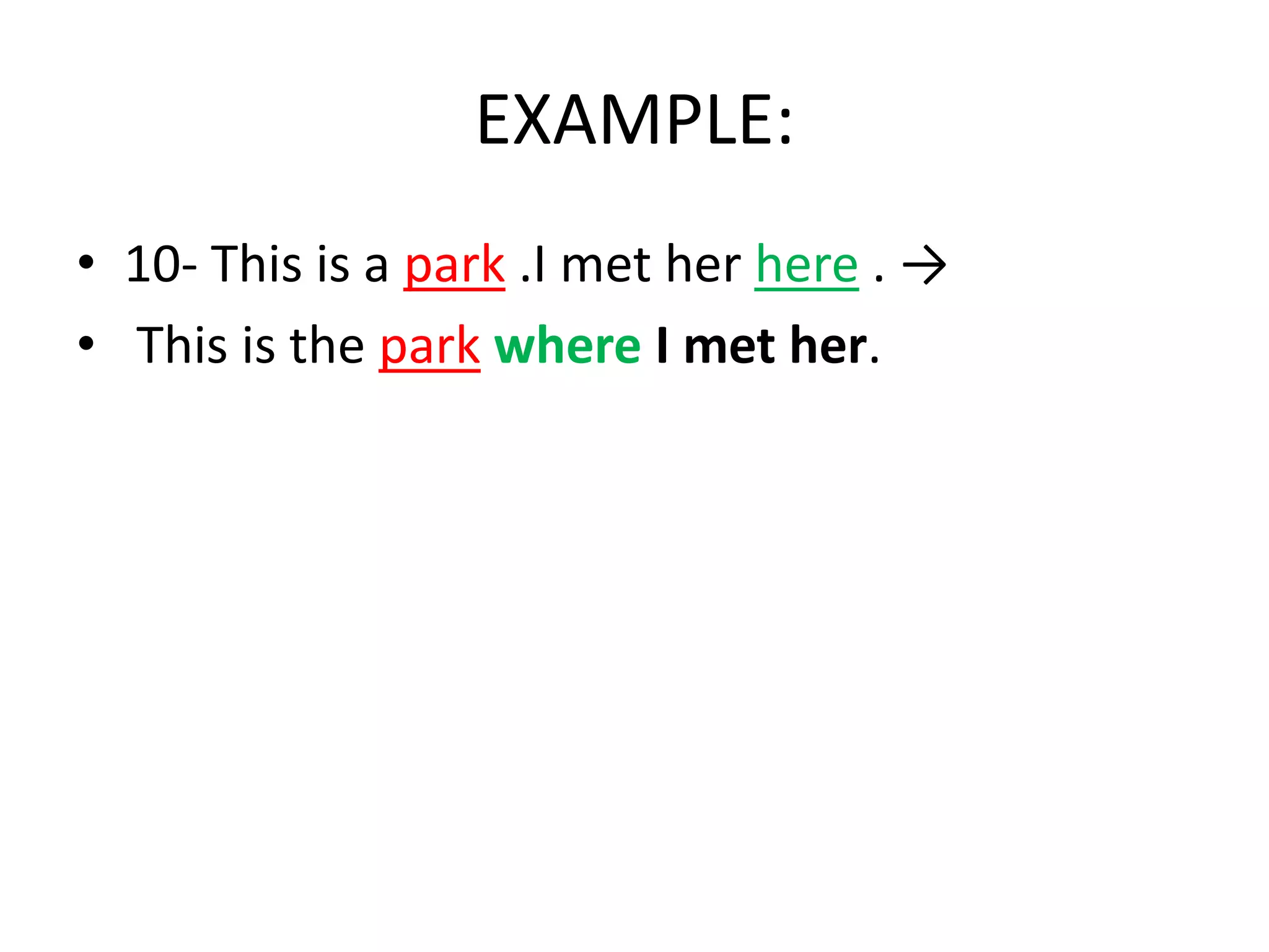 EXAMPLE:
• 10- This is a park .I met her here . →
• This is the park where I met her.

 