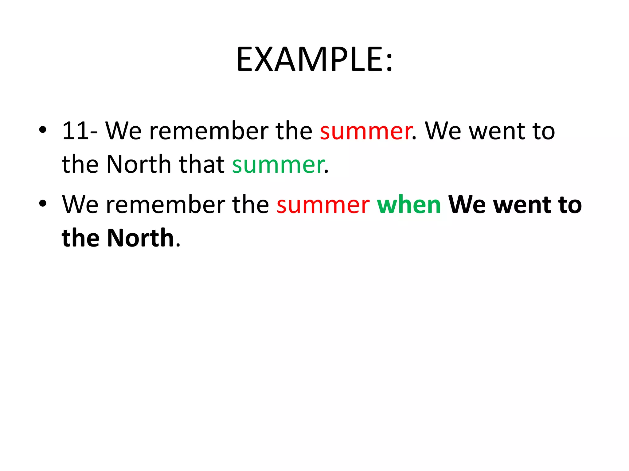 EXAMPLE:
• 11- We remember the summer. We went to
the North that summer.
• We remember the summer when We went to
the North.

 