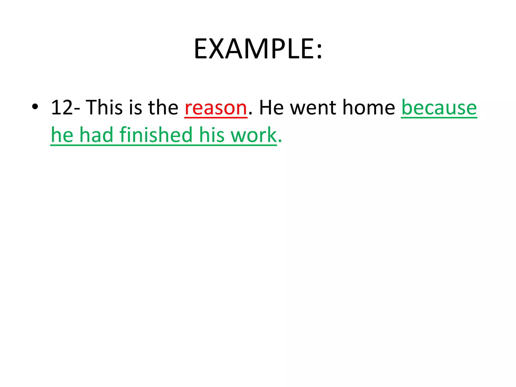 EXAMPLE:
• 12- This is the reason. He went home because
he had finished his work.

 