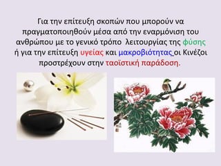 Για την επίτευξη σκοπών που μπορούν να
πραγματοποιηθούν μέσα από την εναρμόνιση του
ανθρώπου με το γενικό τρόπο λειτουργίας της φύσης
ή για την επίτευξη υγείας και μακροβιότητας οι Κινέζοι
προστρέχουν στην ταοϊστική παράδοση.

 