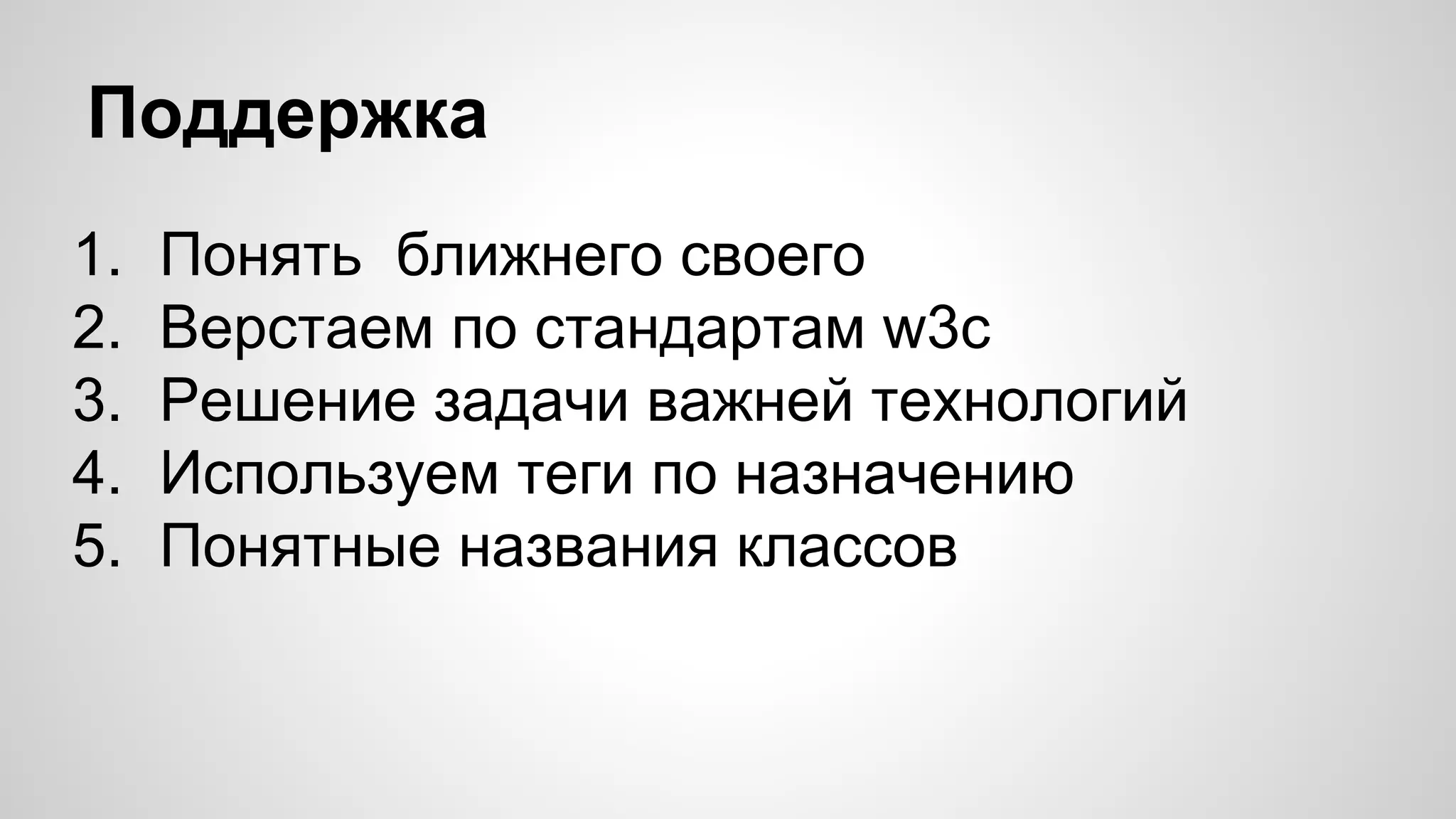 Поддержка
1.
2.
3.
4.
5.

Понять ближнего своего
Верстаем по стандартам w3c
Решение задачи важней технологий
Используем теги по назначению
Понятные названия классов

 