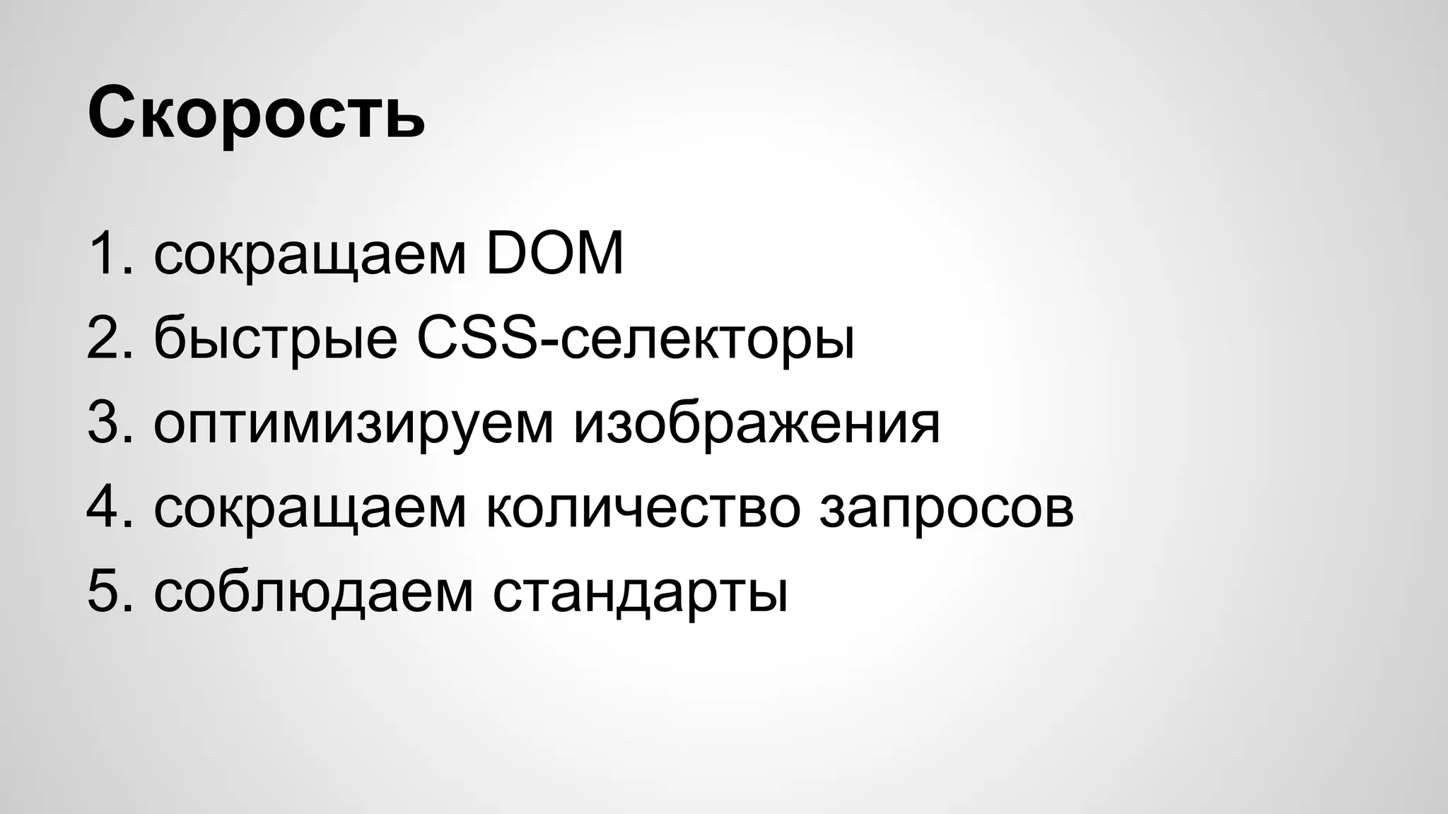 Скорость
1. сокращаем DOM
2. быстрые CSS-селекторы
3. оптимизируем изображения
4. сокращаем количество запросов
5. соблюдаем стандарты

 