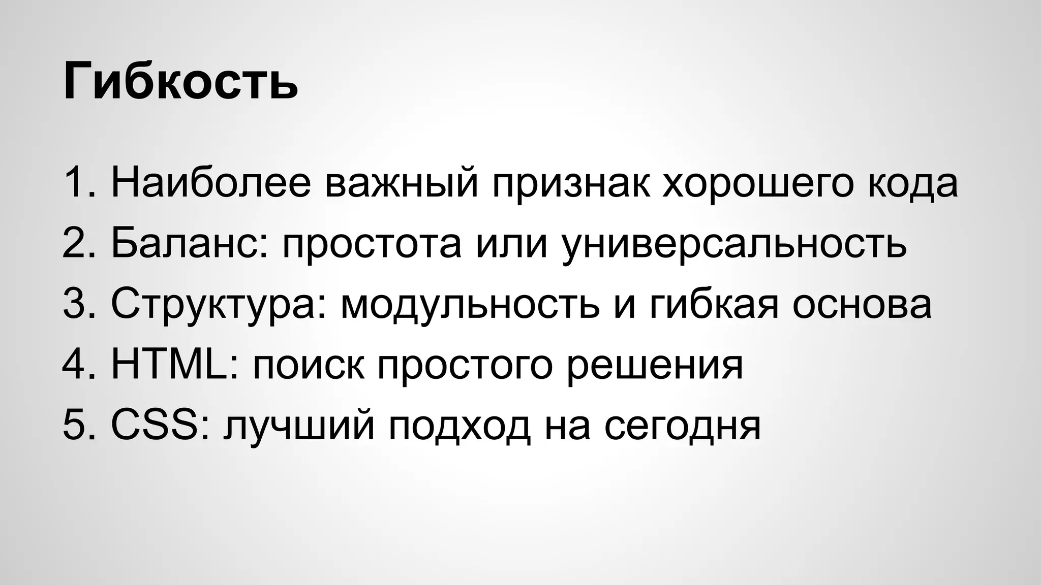 Гибкость
1. Наиболее важный признак хорошего кода
2. Баланс: простота или универсальность
3. Структура: модульность и гибкая основа
4. HTML: поиск простого решения
5. CSS: лучший подход на сегодня

 