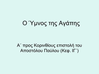 Ο Ύμνος της Αγάπης

Α΄ προς Κορινθίους επιστολή του
Αποστόλου Παύλου (Κεφ. ΙΓ΄)

 