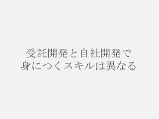 受託開発と自社開発で
身につくスキルは異なる

 