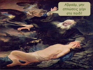 Αβοαάμ, μημ
απλώζειπ ςέοι
ζηξ παιδί!

 