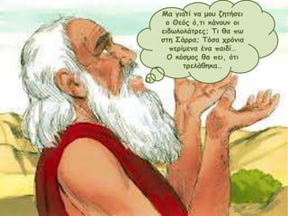 Μα γηαηί κα μμο δεηήζεη
μ Θεόξ ό,ηη θάκμοκ μη
εηδωιμιάηνεξ; Τη ζα πω
ζηε Σάννα; Τόζα πνόκηα
πενίμεκα έκα παηδί…
Ο θόζμμξ ζα πεη, όηη
ηνειάζεθα…

 