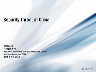 Security Threat in China

2009.06.24
㈜ 안철수연구소
ASEC (AhnLab Security Emergency response Center)
Anti-Virus Researcher, CISSP

장 영 준 주임 연구원

 