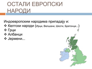 ОСТАЛИ ЕВРОПСКИ
НАРОДИ
Индоевропским народима припадају и:
 Келтски народи (Ирци, Велшани, Шкоти, Бретонци...)
 Грци
 Албанци
 Јермени...

 