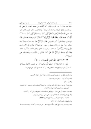 ‫ﺗﻮﺟﻴﻪ ﺍﻹﻣﺎﻡ ﺍﺑﻦ ﺍﻟﻘﻴﻢ ﻟﻠﻘﺮﺍﺀﺍﺕ ﺍﻟﻘﺮﺁﻧﻴﺔ‬

‫٤٥٢‬

‫ﺩ. ﻋﺒﺪ ﺍﻟﻌﺰﻳﺰ ﺍﳉﻬﲏ‬

‫ـــــ ــــ ـــــ ــــ ـــــ ــــ ــــ ـــــ ــــ ــــ ـــــ ــــ ــــ ـــــ ــــ ـــــ ــــ ــــ ـــــ ــــ ــــ ـــــ ــــ ــــ ـــــ ــــ ـــــ ــــ ــــ ـــــ ــــ ــــ ـــــ ــــ ــــ ـــــ ــــ ـــــ ــــ ــــ ـــــ ــــ ــــ ـــــ ـ ــــــ ــــ ـــــ ــــ ـــــ ــــ ــــ ـــــ ــــ ــــ ـــــ ــــ ــــ ـــــ ــــ ـــــ ــــ ــــ ـــــ ــــ ــــ ـــــ ــــ ــــ ـــــ ــــ ـــــ ــــ ــــ ـــــ ــــ ــــ ـــــ ــــ ــــ ـــــ ــــ ـــــ ــــ ــــ ـــــ ــــ ــــ ـــــ ـ ــــــ ــــ ـــــ ــــ ـــــ ــــ ــــ ـــــ ــــ ــــ ـــــ ــــ ــــ ـــــ ــــ ـــــ ــــ ــــ ـــــ ــــ ــــ ـــــ ــــ ــــ ـــــ ــــ ـــــ ــــ ــــ ـــــ ــــ ــــ ـــــ ــــ ــ ـ‬

‫ﺣﺎﻻ ﺑﻌﺪ ﺣﺎﻝ ﺇﱃ ﺩﺍﺭ ﺍﻟﻘﺮﺍﺭ. ﻓﺬﻟﻚ ﺁﺧﺮ ﺃﻃﺒﺎﻗﻪ ﺍﻟﱵ ﻳﻌﻠﻤﻬﺎ ﺍﻟﻌﺒﺎ ‪ ،‬ﹸﺛﻢ ﻳﻔﻌﻞ ﺍﷲ‬
‫ﺩ ‪ ‬ﹸ ُ‬
‫‪‬‬
‫ﹰ‬
‫ﺳﺒﺤﺎﻧﻪ ﺑﻌﺪ ﺫﻟﻚ ﻣﺎ ﻳﺸﺎﺀ. ﻭﺍﺧﺘﺎﺭ ﺃﺑﻮ ﻋﺒﻴﺪﺓ)١( ﻗﺮﺍﺀﺓ ﺍﻟﻀﻢ، ﻭﻗﺎﻝ: ﺍﳌﻌﲎ ﺑﺎﻟﻨﺎﺱ ﹶﺃﺷ‪‬ﺒﻪ‬
‫‪‬‬

‫‪  ‬‬
‫‪ ‬‬
‫ﹶ ﹶ‪‬‬
‫ﻣﻨﻪ ﺑﺎﻟﻨﱯ ، ﻓﺈﻧ‪‬ﻪ ﺫﻛﺮ ﻗﺒﻞ ﺍﻵﻳﺔ ﻣﻦ ‪‬ﻳﺆﺗ‪‬ﻰ ﻛﺘﺎﺑ‪‬ﻪ ﺑﻴﻤﻴﻨﻪ، ﻭﻣﻦ ‪‬ﻳﺆﺗ‪‬ﻰ ﻛﺘﺎﺑ‪‬ﻪ ﺑﺸﻤﺎﻟﻪ)٢(،‬

‫ﹸﺛﻢ ﺫﻛﺮ ﺑﻌﺪﻫﺎ ﻗﻮﻟﻪ: ‪(٣) 〈 tβθãΖÏΒ÷σãƒ Ÿω öΝçλm; $yϑsù ‬؟ ﻓﺬﻛﺮ ﻛﻮ‪‬ﻢ ﻃﺒﻘﹰﺎ ﺑﻌﺪ ﻃﺒﻖ. ﻗﺎﻝ‬
‫ﹶ ﹶ ﹶ‪‬‬
‫‪ ‬ﹶ ﹶ‪‬‬
‫ﺍﻟﻮﺍﺣﺪﻱ: ﻭﻫﺬﺍ ﻗﻮﻝ ﺃﻛﺜﺮ ﺍﳌﻔﺴﺮﻳﻦ، ﻗﺎﻟﻮﺍ: ﹶﻟ‪‬ﺘﺮﻛ‪‬ﺒﻦ ﺣﺎﻻ ﺑﻌﺪ ﺣﺎﻝ، ﻭﻣﱰﻻ ﺑﻌﺪ‬
‫ﹰ‬
‫‪‬ﹶ ‪ ‬ﹰ‬
‫ﹸ‬

‫ﻣﱰﻝ، ﻭﺃﻣﺮ‪‬ﺍ ﺑﻌﺪ ﺃﻣﺮ. ﻗﺎﻝ ﺳﻌﻴﺪ ﺑﻦ ﺟﺒﲑ ﻭﺍﺑﻦ ﺯﻳﺪ)٤(: ﻟﺘﻜﻮ‪‬ﻧﻦ ﰲ ﺍﻵﺧﺮﺓ ﺑﻌﺪ‬
‫‪‬‬
‫‪‬‬
‫‪‬‬
‫ﺍﻷﻭﱃ، ﻭﻟﺘﺼﲑﻥ ﺃﻏﻨﻴﺎﺀ ﺑﻌﺪ ﺍﻟﻔﻘﺮ، ﻭﻓﻘﺮﺍﺀ ﺑﻌﺪ ﺍﻟﻐﲎ. ﻭﻗﺎﻝ ﻋﻄﹶﺎﺀ: ﺷﺪﺓ ﺑﻌﺪ ﺷ ‪‬ﺓ.‬
‫ِﺪ‬
‫ِ ‪‬ﹰ‬
‫‪‬‬
‫‪‬ﱠ َ‬
‫ﻭﻗﺎﻝ ﺃﺑﻮ ﻋﺒﻴﺪﺓ: ﻟﺘﺮﻛ‪‬ﺒﻦ ﺳ‪‬ﻨﺔ ﻣﻦ ﻛﺎﻥ ﻗﺒﻠﻜﻢ ﰲ ﺍﻟﺘﻜﺬﻳﺐ ﻭﺍﻻﺧﺘﻼﻑ ﻋﻠﻰ‬
‫‪ ‬ﹶ ‪‬‬
‫ﺍﻟﺮﺳﻞ)٥(.‬

‫٦٢- ﻗﻮﻟﻪ ﺗﻌﺎﱃ: ‪]〈 ß‰ŠÅfpRùQ$# Ä¸öyèø9$# ρèŒ ‬ﺍﻟﱪﻭﺝ: ٥١[)٦(.‬
‫ﻗﺎﻝ ﺭﲪﻪ ﺍﷲ ﺗﻌﺎﱃ)٧(: ﻭﺻﻒ ‪‬ﻧﻔﺴ‪‬ﻪ ﺑﺎ‪‬ﻴﺪ)٨(، ﻭﻫﻮ ﺍﳌﺘﻀﻤﻦ ﻟﻜﺜﺮﺓ ﺻـﻔﺎﺕ‬
‫‪  ‬ﹾ‬

‫ﻛﻤﺎﻟﻪ ﻭﺳﻌﺘﻬﺎ، ﻭﻋﺪﻡ ﺇﺣﺼﺎﺀ ﺍﳋﻠﻖ ﳍﺎ، ﻭﺳﻌﺔ ﺃﻓﻌﺎﻟﻪ، ﻭﻛﺜﺮﺓ ﺧﲑﻩ ﻭﺩﻭﺍﻣﻪ.‬
‫‪ِ‬‬
‫)١( ﻛﺬﺍ ﰲ ﺍﳌﻄﺒﻮﻉ. ﻭﰲ ﺗﻔﺴﲑ ﺍﻟﻘﺮﻃﱯ )٩١/٧٦٢( ﺍﻻﺧﺘﻴﺎﺭ ﻭﺍﻟﻘﻮﻝ ﻷﰊ ﻋﺒﻴﺪ.‬
‫)٢( ﰲ ﺍﻵﻳﺘﲔ )٧، ٠١( ﻣﻦ ﺍﻟﺴﻮﺭﺓ ﻧﻔﺴﻬﺎ.‬
‫)٣( ﺁﻳﺔ )٠٢(.‬
‫)٤( ﻋﺒﺪ ﺍﻟﺮﲪﻦ ﺑﻦ ﺯﻳﺪ ﺑﻦ ﺃﺳﻠﻢ ﺍﻟﻌﻤﺮﻱ ﺍﳌﺪﱐ. ﺻﺎﺣﺐ ﻗﺮﺁﻥ ﻭﺗﻔﺴﲑ ﺗـﻮﰲ ﺳـﻨﺔ )٢٨١ﻫــ(.‬
‫ﺍﻟﻔﻬﺮﺳﺖ )٥١٣( ﺳﲑ ﺃﻋﻼﻡ ﺍﻟﻨﺒﻼﺀ )٨/٩٤٣(.‬
‫)٥( ﺍﻧﻈﺮ: ﺍﳊﺠﺔ ﻷﰊ ﻋﻠﻲ )٦/١٩٣( ﻭﺍﻟﺒﺤﺮ ﺍﶈﻴﻂ )٠١/٩٣٤( ﻭﺗﻔﺴﲑ ﺍﺑﻦ ﻛﺜﲑ )٤/١٩٤(.‬
‫)٦( ﰲ )ﺍ‪‬ﻴﺪ( ﻗﺮﺍﺀﺗﺎﻥ، ﻓﻘﺪ ﻗﺮﺃ ﲪﺰﺓ ﻭﺍﻟﻜﺴﺎﺋﻲ ﺑﺎﳉﺮ، ﻭﻗﺮﺃ ﺍﻟﺒﺎﻗﻮﻥ ﺑﺎﻟﺮﻓﻊ.‬
‫ﺍﻧﻈﺮ: ﺍﻟﺴﺒﻌﺔ )٨٧٦( ﻭﺍﻟﺘﻴﺴﲑ )٩٧١( ﻭﺍﻟﻨﺸﺮ )٢/٩٩٢(.‬
‫)٧( ﺍﻟﺘﺒﻴﺎﻥ ﰲ ﺃﻗﺴﺎﻡ ﺍﻟﻘﺮﺁﻥ )٠٦-١٦(.‬
‫)٨( ﻭﺫﻟﻚ ﻋﻠﻰ ﻗﺮﺍﺀﺓ ﺍﻟﺮﻓﻊ. ﻓﻬﻮ ﺻﻔﺔ ﻟـ)ﺫﻭ(. ﺍﻧﻈﺮ: ﻋﻠﻞ ﺍﻟﻘﺮﺍﺀﺍﺕ )٢/٣٦٧( ﻭﺇﻋﺮﺍﺏ ﺍﻟﻘﺮﺍﺀﺍﺕ =‬
‫ﹲ‬

 