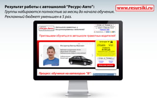 Результат работы с автошколой “Ресурс-Авто”:
www.resursiki.ru
Группы набираются полностью за месяц до начала обучения.
Рекламный бюджет уменьшен в 5 раз.

 
