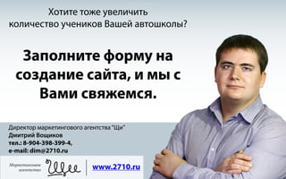 Хотите тоже увеличить
количество учеников Вашей автошколы?

Заполните форму на
создание сайта, и мы с
Вами свяжемся.
Директор маркетингового агентства “Щи”
Дмитрий Вощиков
тел.: 8-904-398-399-4,
e-mail: dim@2710.ru
Маркетинговое
агентство

www.2710.ru

 