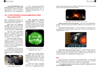 74

กรกฎาคม - กันยายน 2555

	
การตรวจหาปริมาณอิเล็กตรอนโดยรวม (Total
Electron Content, TEC) ของบรรยากาศชันไอโอโนสเฟียร์
้
มีความสำคัญเนื่องจากค่านี้มีผลต่อความแม่นยำของ
ข้อมูลตำแหน่งในระบบ GPS ค่า TEC คือจำนวน
อิ เ ล็ ก ตรอนในแท่ ง อากาศแนวดิ่ ง ซึ่ ง มี พื้ น ที่ ห น้ า ตั ด

กรกฎาคม - กันยายน 2555

1 ตารางเมตร และมีฐานล่างและฐานบนอยู่ที่ระดับ
ชั้นล่างและชั้นบนของไอโอโนสเฟียร์ตามลำดับ ค่า TEC
นี้มีผลต่อเวลาในการเดินทางของสัญญาณ GPS และ
อาจวัดได้โดยการเฝ้าจับสัญญาณความถี่ 2 ค่า จาก
ดาวเทียม GPS

75

ตำแหน่งที่อนุภาคสุริยะพลังงานสูงถูกเร่งในบรรยากาศชั้นโคโรนาระดับต่ำและในอวกาศระหว่างดาวเคราะห์ ดาวเทียม
STEREO ยังช่วยให้เราเข้าใจโครงสร้างของลมสุริยะรอบโลกอีกด้วย

16.	 การเฝ้าระวังลมฟ้าอวกาศและพายุสุริยะด้วยดาวเทียม 	 	
	
	 	ในอวกาศทำอย่างไร?
ตอบ :	 ในทีนจะขอนำเสนอดาวเทียมบางดวง หรือ
	 ่ ้ี

โครงการบางโครงการทีนารูจกเอาไว้ พร้อมทังแง่มมเฉพาะ
่่ ้ั
้ ุ
ที่เกี่ยวข้องกับลมฟ้าอวกาศและพายุสุริยะ ดังนี้
	
SOHO (Solar and Heliospheric
Observatory) : หอดูดาวอวกาศ SOHO ศึกษาโครงสร้าง
และการเปลี่ยนแปลงภายในดวงอาทิตย์ เป็นดาวเทียม
ดวงแรกที่ให้ภาพเขตพาความร้อน (convection zone)
และภาพโครงสร้างของจุดบนดวงอาทิตย์บริเวณใต้พนผิว
้ื
	
หอดูดาวอวกาศ SOHO ระบุบริเวณที่เกิดลม
สุ ริ ย ะและศึ ก ษาว่ า ลมสุ ริ ย ะถู ก เร่ งให้ มี อั ต ราเร็ ว เพิ่ ม
ขึ้นได้อย่างไร นอกจากนี้ยังศึกษาว่าทำไมดวงอาทิตย์
จึงมีบรรยากาศชั้นโคโรนา และเหตุใดชั้นโคโรนานี้
มีอุณหภูมิสูงถึง 1,000,000 องศาเซลเซียส
	
SDO (Solar Dynamics Observatory) :
หอดูดาวอวกาศ SDO ศึกษาชั้นบรรยากาศของดวง
อาทิตย์ในสเกลละเอียดทั้งระยะ และเวลาและศึกษา
พร้อมกันในหลายช่วงคลื่น หอดูดาวอวกาศ SDO
ศึกษาโครงสร้างและกลไกการเกิดสนามแม่เหล็กของ
ดวงอาทิตย์ เนื่องจากสนามแม่เหล็กนี้เป็นต้นกำเนิด
ของกิจกรรมหลายอย่างในดวงอาทิตย์
	
ดาวเทียมนี้ยังศึกษาว่าพลังงานที่สะสมอยู่ใน
สนามแม่เหล็กเปลี่ยนแปลงและถูกปลดปล่อยออกมาใน
รูปแบบต่างๆ เช่น พลังงงานของลมสุริยะ พลังงานของ
อนุภาคสุริยะพลังงานสูง และการเปล่งรังสีในแบบต่างๆ
เป็นต้น

ดาวเทียม Solar Dynamics Observatory

	
GOES (Geostationary Operational
Environmental Satellite) : ดาวเทียม GOES เป็น
ดาวเทียมค้างฟ้า ดวงที่ 12 ถึง 15 มีอุปกรณ์สร้าง
ภาพรังสีเอกซ์จากดวงอาทิตย์ (Solar X-ray Imager,
SXI) เพื่อคอยตรวจจับรังสีเอกซ์จากดวงอาทิตย์ ซึ่งเป็น
เฝ้าระวังการลุกจ้ารวมทั้งการพ่นมวลโคโรนา (CME) ที่
มักเกิดร่วมกับการลุกจ้านั่นเอง

ภาพดวงอาทิตย์ในช่วงรังสีเอกซ์จากดาวเทียม GOES-15
เมื่อวันจันทร์ที่ 23 เมษายน ค.ศ.2012

	
STEREO (Solar Terrestrial Relatoions
Observatory) : หอดูดาวอวกาศ STEREO มี 2 ดวง
ดวงหนึ่งอยู่ในตำแหน่งล้ำหน้าวงโคจรของโลก อีกดวง
หนึ่งอยู่ในตำแหน่งตามวงโคจรของโลก ทังสองดวงใช้ใน
้
การศึกษาดวงอาทิตย์และการพ่นมวลโคโรนา (CME) ใน
ลักษณะ 3 มิติ คล้ายๆ ตาคนเรา 2 ข้าง มองภาพเป็น
3 มิตินั่นเอง
	
หอดูดาวอวกาศคู่ STEREO จะช่วยให้เข้าใจ
สาเหตุการเกิด CME และลักษณะการเคลื่อนที่ของ
CME ในอวกาศ อีกทั้งยังศึกษากลไกการเกิดและ

ภาพจำลองหอดูดาวอวกาศคู่ STEREO กำลังศึกษา CME ในแบบ 3 มิติ

	
POES (Polar Operational Environmental Satellite) : ดาวเทียม POES เป็นดาวเทียมซึ่งเคลื่อนที่ผ่าน
บริเวณขัวโลก มีเซ็นเซอร์ตรวจจับอนุภาคโปรตอนและอิเล็กตรอนรวมทังยังตรวจจับการเกิดแสงเหนือ-แสงใต้ (ออโรรา้
้
aurora) ได้
	
ACE (Advanced Composition Explorer) : ดาวเทียม ACE ศึกษาลมสุรยะ อนุภาคสุรยะพลังงานสูง และ
ิ
ิ
สนามแม่เหล็กระหว่างดาวเคราะห์ (interplanetary magnetic field) ดาวเทียม ACE สามารถเตือนภัยจากพายุ
แม่เหล็กโลกได้ล่วงหน้าราว 1 ชั่วโมง

Advanced Composition Explorer

	
DMSP (Defense Meteorological Satellite Program) : โครงการนี้มีดาวเทียมซึ่งติดอุปกรณ์ตรวจจับ
อนุภาคพลังงานต่ำ (ในช่วง 30-30,000 อิเล็กตรอนโวลต์) ที่อาจทำให้เกิดแสงออโรรา และมีอุปกรณณ์ตรวจวัด
การกระเพื่อมของสนามแม่เหล็กโลก (geomagnetic fluctuation) ทีเกิดจากปรากฏการณ์ทางกายภาพของโลก เช่น
่
การไหลของกระแสไฟฟ้าในบรรยากาศชั้นไอโอโนสเฟียร์ในแถบละติจูดสูง เป็นต้น

สรุป

	
ข้อมูลเกี่ยวกับแง่มุมต่างๆ ของพายุสุริยะที่นำเสนอในบทความนี้แสดงให้เห็นว่า วงการวิทยาศาสตร์ให้
ความสนใจกับสภาพลมฟ้าอวกาศและพายุสุริยะอย่างมาก และคอยเฝ้าจับตาการเปลี่ยนแปลงต่างๆ ที่กำลังเกิดขึ้น
อยู่ตลอดเวลา ดังนั้น คนทั่วไปจึงน่าจะเบาใจเกี่ยวกับผลกระทบที่อาจเกิดจากพายุสุริยะได้มากทีเดียว
	
การมีความรู้ที่ถูกต้องจะช่วยให้เราตระหนักว่าอะไรสำคัญ อะไรควรใส่ใจ โดยไม่ตื่นตระหนกต่อข่าวลือ
ข่าวลวงต่างๆ ที่มีอยู่อย่างมากมายในปัจจุบัน

 