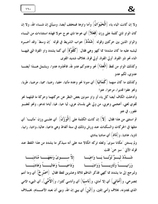 ‫&‬

‫٠٦٠٦١‬
‫١‬

‫ﻭﻻ ﺇﻥ ﻛﺎﻧﺖ ﺍﻟﻴﺎﺀ ﻳﺎﺀ )ﺍﻟﹾ ‪ ‬ﺍ ﹸ( ﻭﺃﻣﺎ ﻭﺍﻭﻫﺎ ﻓﻤﺨﻔﻒ ﺃﻳﻀﺎ، ﻭﺳﻴﺄﰐ ﺇﻥ ﺷـﺎﺀ ﺍﷲ، ﻭﻻ ﺇﻥ‬
‫ﺤ ﻴﻮ ﻥ‬

‫ﻛﺎﻥ ﺍﻟﻮﺍﻭ ﺛﺎﱐ ﻛﻠﻤﺔ ﻋﻠﻰ ﻭﺯﻥ ) ِ ‪ ‬ﹶ( ﺃﻱ ﻋﻮﺟﺎ ﺫﻱ ﻋﻮﺝ ﺣﻮﻻ ﻓﻬﺬﻩ ﺍﺳﺘﺜﻨﺎﺀﺍﺕ ﻣﻦ ﺍﻟﻴـﺎﺀ‬
‫ﻓﻌﻼ‬

‫ﻭﺍﻟﻮﺍﻭ ﺍﻟﺬﻳﻦ ﺑﲔ ﺣﺮﻛﺘﲔ ﻭﻗﻮﻟﻪ: ) ‪ ‬ﺩ‪ (‬ﺟﻮﺍﺏ ﺍﻟﺸﺮﻳﻂ ﰲ ﻗﻮﻟﻪ: "ﺇﻥ ﻭﺳﻂ" ﻭﻗﺪ ﺃﺧـﺮﻩ‬
‫ﺷﺪ‬

‫ﻟﻴﺸﺒﻪ ﻋﻠﻴﻪ ﻣﺎ ﻛﺎﻥ ﻣﺸﺪﺩﺍ ﳑﺎ ﻛﻬﻮ ﻭﻫﻲ ﻓﻘﺎﻝ: ) ﹶ ﹸ ‪ (ِ ‬ﺃﻱ ﻛﻤﺎ ﻳﺸﺪﺩ ﻭﺍﻭ ﺍﻟﻘﻮﺓ ﺍﻟﱵ ﻓﻴﻬـﺎ‬
‫ﻛﻘﻮﺓ‬
‫ﺍﻟﺘﺎﺀ ﳓﻮ ﺫﻭ ﺍﻟﻘﻮﺓ، ﺃﻭﱄ ﺍﻟﻘﻮﺓ، ﺃﻭﱄ ﻗﻮﺓ، ﲞﻼﻑ ﺷﺪﻳﺪ ﺍﻟﻘﻮﻯ.‬

‫ﻭﻛﺬﻟﻚ ﺍﻟﻮﺍﻭ ﻣﻦ ﻟﻔﻆ )ﺍﻟﹾ ِ ‪‬ﺍ( ﳓﻮ ﻭﻋﺪﻭﻛﻢ ﻋﺪﻭ ﷲ، ﻓﺎﲣﺬﻭﻩ ﻋﺪﻭﺍ، ﻭﻳﺸﻤﻞ ﻫـﺬﺍ ﺃﻳﻀـﺎ‬
‫ﻌﺪ‬

‫ﻋﺪﻭﻱ، ﻟﻜﻢ ﻋﺪﻭ.‬

‫ﻭﻛﺬﻟﻚ ﻣﺎ ﻛﺎﻥ ﻣﻨﻬﻤﺎ ) ﹶ ‪‬ﺎِ‪‬ﺎ( ﺃﻱ ﻣﻨﻮﻧﺎ ﳓﻮ ﻭﻋﺪﻩ ﻣﺄﺗﻴﺎ، ﺣﻔﻴﺎ، ﺭﺿﻴﺎ، ﲰﻴﺎ، ﻣﺮﺿﻴﺎ، ﻃﺮﻳﺎ،‬
‫ﻛ ﻤ ﺗﻴ‬
‫ﻭﳓﻮ ﻋﻔﻮﺍ ﻗﺪﻳﺮﺍ، ﻣﺮﺟﻮﺍ، ﻋﺘﻮﺍ.‬

‫ﻭﺃﺩﺧﻠﺖ ﺍﻟﻜﺎﻑ ﺃﻳﻀﺎ ﻛﻞ ﻳﺎﺀ ﺃﻭ ﻭﺍﻭ ﻣﻨﻮﻧﲔ ﺑﻐﺾ ﺍﻟﻨﻈﺮ ﻋﻦ ﺣﺮﻛﺘﻬﻤﺎ ﻭﺣﺮﻛﺔ ﻣﺎ ﻗﺒﻠﻬﻤﺎ ﳓﻮ‬
‫ﻟﻘﻮﻱ ﻟﻐﲏ، ﺃﻋﺠﻤﻲ ﻭﻋﺮﰊ، ﻣﻦ ﻭﱄ ﳉﻲ ﺑﻠﺴﺎﻥ ﻋﺮﰊ، ﻟﻴﺎ ﺣﻴﺎ، ﻏﻴﺎ، ﺃﻳﺎﻣﺎ ﺗﺪﻋﻮ، ﻭﳓﻮ ﻟﻌﻔـﻮ‬
‫ﻏﻔﻮﺭ، ﰲ ﻋﺘﻮ.‬

‫ﰒ ﺍﺳﺘﺜﲎ ﻣﻦ ﻫﺬﺍ ﻓﻘﺎﻝ: )ﻻﹶ( ﺇﻥ ﻛﺎﻧﺖ ﺍﻟﻜﻠﻤﺔ ﻋﻠﻰ )ﺍﻟﹾﻮ‪‬ﺯ‪‬ﻥﹶ(‬

‫ﺃﻱ ﻋﻠـﻰ ﻭﺯﻥ "ﻣﺄﺗﻴـﺎ" ﺃﻱ‬

‫ﻣﺜﻠﻬﺎ ﰲ ﺍﳊﺮﻛﺎﺕ ﻭﺍﻟﺴﻜﻨﺎﺕ ﻋﻨﺪ ﻭﺭﺵ ﻭﺫﻟﻚ ﰲ ﺳﺘﺔ ﺃﻟﻔﺎﻅ ﻭﻫﻲ ﺩﺍﻋﻴﺎ، ﻋﺎﻟﻴﺎ،،ﻭﺍﺩﻳﺎ، ﺭﺍﺑﻴﺎ،‬
‫ﺛﺎﻭﻳﺎ، ﻫﺎﺩﻳﺎ، ﻭ)‪‬ﺎ ِ( ﺃﻱ ﻣﻨﺎﺩﻳﺎ ﻳﻨﺎﺩﻱ.‬
‫ﻧﺩ‬

‫ﻭﱂ ﻳﺴﺘﺜﻦ "ﻣﻜﺎﻧﺎ ﺳﻮﻯ" ﻭﻟﻌﻠﻪ ﺗﺮﻛﻪ ﺍﺗﻜﺎﻻ ﻣﻨﻪ ﻋﻠﻰ ﺃﻧﻪ ﺳﻴﺬﻛﺮ ﻣﺎ ﻳﺸﺪﺩ ﻣﻦ ﻫﺬﺍ ﺍﻟﻠﻔﻆ ﻋﻨﺪ‬
‫ﻗﻮﻟﻪ ﺍﻵﰐ " ﺳﻮ ﺧﻦ" ﻗﻠﺖ:‬

‫ﺷ ـ ‪‬ﺩ‪ ‬ﻟِﻴ ـ ‪  ‬ﻧ ـﺎ ﻳ ـﺎ ﻭ‪‬ﺍﻋِﻴ ـﺎ‬
‫‪‬ـ‬
‫‪‬ـ ﺪ ‪‬ـ ﻮ ﻧﻮ‪‬ـ ‪‬ـ‬

‫ﺇِ ﱠ ﺳِــﻮﻯ‪ ‬ﻭ‪‬ﻣ‪‬ﻌ‪‬ﻬ‪‬ــﺎ ‪‬ﻨ‪‬ﺎﺩِﻳ‪‬ــﺎ‬
‫ﻣ‬
‫ﻻ‬

‫ﻭ‪‬ﺭ‪‬ﺍﺑِ ـﺎﹰ ﻭ‪‬ﺛﹶﺎﻭِ ـﺎﹰ ﻭ‪‬ﻭ‪‬ﺍﺩِﻳ ـﺎ‬
‫‪‬ــ‬
‫ﻳــ‬
‫ﻴــ‬

‫ﻭ‪‬ﺩ‪‬ﺍﻋِﻴـ ـﺎﹰ ﻭ‪‬ﻋ‪‬ﺎﻟِﻴـ ـﺎﹰ ﻭ‪‬ﻫ‪‬ﺎﺩِﻳ‪‬ـ ـﺎ‬

‫ﻭﻟﻨﺮﺟﻊ ﺇﱃ ﻣﺎ ﻳﺸﺪﺩ ﳑﺎ ﻛﻬﻲ ﻓﺬﻛﺮ ﺍﻟﻨﺎﻇﻢ ﺛﻼﺛﺔ ﻭﻋﺸﺮﻳﻦ ﻟﻔﻈﺎ ﻓﻘﺎﻝ: )ﺍﺻ‪ِ ‬ﺥ‪ (‬ﺃﻱ ﻭﻣﺎ ﺃﻧﺘﻢ‬
‫ﺮ‬

‫ﲟﺼﺮﺧﻲ، ﻭ)ﹶ ‪‬ﺎِﻲ( ﺃﻱ ﺇﻻ ﺃﻣﺎﱐ، ﻭ)‪‬ﺎ ِ‪‬ﺎ( ﺃﻱ ﻭﺃﻧﺎﺳﻲ ﻛﺜﲑﺍ، ﻭ)ﺍ ﹸ ‪‬ﻲ(، ﺃﻱ ﺍﻟﻨﱯﺀ ﺍﻻﻣﻲ‬
‫ﻻﻣ‬
‫ﻧ ﺳﻴ‬
‫ﺃﻣ ﻧ‬

‫ﺍﻟﺬﻱ ﳚﺪﻭﻧﻪ، ﲞﻼﻑ ﻭﺃﻣﻲ ﺇﳍﲔ، ﻭ)ﺍﺑ‪ (ِ ‬ﺃﻱ ﻳﺒﲏ ﺇﻥ ﺍﷲ، ﻭﺑﲏ ﺃﻥ ﻧﻌﺒﺪ ﺍﻷﺻـﻨﺎﻡ، ﲞـﻼﻑ‬
‫ﻦ‬

 