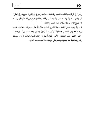 ‫&‬

‫٥٦٥٦١‬
‫١‬

‫ﻭﺃﺷﺮﻕ ﰲ ﻗﺮﻃﺎﺳﻪ ﻭﺃﻇﻠﻤﺖ ﺃﻧﻔﺎﺳﻪ ﻭﱂ ﲣﺘﻠﻒ ﺃﺟﻨﺎﺳﻪ ﻭﺃﺳﺮﻉ ﺇﱃ ﺍﻟﻌﻴﻮﻥ ﺗﺼﻮﺭﻩ ﻭﺇﱃ ﺍﻟﻌﻘﻮﻝ‬
‫ﲦﺮﻩ ﻭﻗﺪﺭﺕ ﻓﺼﻮﻟﻪ ﻭﺍﻧﺪﳎﺖ ﻭﺻﻮﻟﻪ ﻭﺗﻨﺎﺳﺐ ﺭﻗﻴﻘﻪ ﻭﺟﻠﻴﻠﻪ ﻭﺧﺮﺝ ﻋﻦ ﳕﻂ ﺍﻟﻮﺭﺍﻗﲔ ﻭﺑﻌـﺪ‬
‫ﻋﻦ ﺗﺼﻨﻊ ﺍﳌﺨﱪﻳﻦ ﻭﻗﺎﻡ ﻟﻜﺎﺗﺒﻪ ﻣﻘﺎﻡ ﺍﻟﻨﺴﺒﺔ ﻭﺍﳊﻠﻴﺔ.‬
‫ﰎ – ﻭﷲ ﻭﺣﺪﻩ ﺟﺰﻳﻞ ﺍﳊﻤﺪ – ﻫﺬﺍ ﺍﻟﺸﺮﺡ ﺍﳌﺒﺎﺭﻙ ﺃﺳﺄﻝ ﺍﷲ ﺗﻌﺎﱃ ﺃﻥ ﻳﻮﻓﻘﻨﺎ ﲨﻴﻌﺎ ﳌـﺎ ﳛﺒـﻪ‬
‫ﻭﻳﺮﺿﺎﻩ ﻣﻊ ﻭﺍﻓﺮ ﺍﻟﻨﻌﻤﺔ ﻭﺍﳌﻌﺎﻓﺎﺓ ﻭﺃﻥ ﻳﺰﻛﻲ ﻟﻨﺎ ﻛﻞ ﻗﻮﻝ ﻭﻋﻤﻞ ﻭﻳﻌﺼﻤﻨﺎ ﻣـﻦ ﻛـﻞ ﺧﻄـﺄ‬
‫ﻭﺧﻄﻞ. ﺍﻟﻠﻬﻢ ﺃﺣﺴﻦ ﻋﺎﻗﺒﺘﻨﺎ ﰲ ﺍﻷﻣﻮﺭ ﻛﻠﻬﺎ ﻭﺃﺟﺮﻧﺎ ﻣﻦ ﺧﺰﻱ ﺍﻟﺪﻧﻴﺎ ﻭﻋﺬﺍﺏ ﺍﻵﺧﺮﺓ. ﺳﺒﺤﺎﻥ‬
‫ﺭﺑﻚ ﺭﺏ ﺍﻟﻌﺰﺓ ﻋﻤﺎ ﻳﺼﻔﻮﻥ ﻭﺳﻠﻢ ﻋﻠﻰ ﺍﳌﺮﺳﻠﲔ ﻭﺍﳊﻤﺪ ﷲ ﺭﺏ ﺍﻟﻌﺎﳌﲔ.‬

 