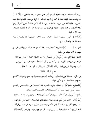 ‫&‬

‫٤٢ ٤٢‬

‫ﻣﻦ ﺣﺮﻑ ﺍﻟﺜﺎﺀ ﻟﻜﻨﻪ ﻗﺪﻡ ﻫﻨﺎ ﻟﻌﻼﻗﺔ ﺃﺛﺎﺭﺓ ﺑﺎﻵﺛﺎﺭ. ﻗﺎﻝ ﺍﻟﻨﺎﻇﻢ - ﺭﲪﻪ ﺍﷲ ﺗﻌﺎﱃ -: )ﺃﹶﻭ‪ ‬ﺗ‪‬ـﺎ(‬
‫ﺃﻱ: ﻭﳛﺬﻑ ﻫﺬﺍ ﺍﻟﻠﻔﻆ ﺃﻳﻀﺎ ﺇﺫﺍ ﻛﺎﻥ ﰲ ﺁﺧﺮﻩ ﺗﺎﺀ، ﳓﻮ: ﺃﻭ ﺃﺛﺮﺓ ﻣﻦ ﻋﻠﻢ، ﻛﻠﻤﺔ ﻭﺍﺣﺪﺓ. ﺗﻨﺒﻴﻪ‬
‫: ﳏﺘﺮﺯﺍﺕ ﻫﺬﺍ ﺍﻟﻠﻔﻆ ﻫﻲ ﳏﺘﺮﺯﺍﺕ ﺍﻟﻠﻔﻆ ﺍﻟﺴﺎﺑﻖ، ﺇﻻ ﺃﻧﻪ ﻳﺬﻛﺮ ﻟﻸﻃﻔﺎﻝ ﳏﺘﺮﺯ ﺁﺧﺮ ﻟﻴﺲ ﻣﻦ‬
‫ﻣﺎﺩ‪‬ﺎ ﺃﺻﻼ، ﻭﻫﻮ ﻗﻮﻟﻪ ﺗﻌﺎﱃ: ﻭﺃﺛﺎﺭﻭﺍ ﺍﻷﺭﺽ ﻭﻋﻤﺮﻭﻫﺎ. ﰒ ﺷﺒﻪ ﻋﻠﻰ "ﺃﺛﺎﺭﺓ" ﺛﻼﺛـﺔ ﺃﻟﻔـﺎﻅ،‬
‫ﺃﺷﺎﺭ ﻟﻸﻭﻝ ﺑﻘﻮﻟﻪ:‬

‫) ﹶ ‪‬ﺎ ﹶﺖ‪ (‬ﺃﻱ: ﻭﺃﺣﻄﺖ ﺑﻪ ﺧﻄﻴﺌﺘﻪ، ﻛﻠﻤﺔ ﻭﺍﺣﺪﺓ، ﲞﻼﻑ: ﺇﻥ ﺭﺑﻚ ﺃﺣﺎﻁ ﺑﺎﻟﻨـﺎﺱ، ﻗـﺪ‬
‫ﻛﺤ ﻃ‬

‫ﺃﺣﺎﻁ ﺍﷲ ‪‬ﺎ، ﻭﺃﺣﺎﻁ ﲟﺎ ﻟﺪﻳﻬﻢ.‬

‫ﺍﻟﺜﺎﱐ: ﺇﻥ )‪ (q‬ﻟﺘﺒﺪﻱ ﺑﻪ، ﻛﻠﻤﺔ ﻭﺍﺣﺪﺓ، ﲞﻼﻑ: ﻣﻦ ﺑﻌﺪ ﻣﺎ ﻛﺎﺩ ﺗﺰﻳﻎ ﻗﻠﻮﺏ ﻓﺮﻳـﻖ‬

‫ﻣﻨﻬﻢ، ﺇﻥ ﻛﺎﺩ ﻟﻴﻀﻠﻨﺎ ﻋﻦ ﺀﺍﳍﺘﻨﺎ.‬

‫ﺍﻟﺜﺎﻟﺚ: ﻓﻠﻮﻻ ﺃﻟﻘﻲ ﻋﻠﻴﻪ )ﹶﺳ‪ ِ ‬ﻩ‪ (‬ﻣﻦ ﺫﻫﺐ ﺃﻭ ﺟﺎﺀ ﻣﻌﻪ ﺍﳌﻠﺌﻜﺔ، ﻛﻠﻤﺔ ﻭﺍﺣﺪﺓ، ﻭﻓﻴﻬﺎ ﺇﺷﺎﺭﺓ‬
‫ﺃ ﻮﺭ‬
‫ﻟﻘﺮﺍﺀﺓ ﻣﻦ ﻳﻘﺮﺅﻫﺎ ﺑﺘﺴﻜﲔ ﺍﻟﺴﲔ، ﻭﻛﺬﺍ ﻫﻲ ﰲ ﺍﻟﺒﻴﺖ، ﲞﻼﻑ: ﳛﻠﻮﻥ ﻓﻴﻬﺎ ﻣﻦ ﺃﺳﺎﻭﺭ ﻣﻦ‬

‫ﺫﻫﺐ، ﻭﺣﻠﻮﺍ ﺃﺳﺎﻭﺭ ﻣﻦ ﻓﻀﺔ. ﻭﻗﻮﻟﻪ: )‪ ‬ﺎﺭ‪ ( ‬ﺗﺘﻤﻴﻢ ﻟﻠﺒﻴﺖ، ﺃﻱ: ﺗﻀﻢ ﳌﺎ ﺣﺬﻑ.‬
‫ﺗﺼ‬

‫ﲨﻊ ﺍﻟﻨﻈﺎﺋﺮ ﺍﻟﺜﺎﻟﺚ‬

‫ﺟﺮ ﺫﻛﺮﻩ " ﺣﺴﺒﺎﻧﺎ" ﻣﻦ ﺣﺮﻑ ﺍﻟﺒﺎﺀ، ﻭﺟﺎﻣﻌﻪ ﺃﻥ ﻳﻜﻮﻥ ﻣﻨﺼﻮﺑﺎ ﺃﻱ: ﻣﻔﺘﻮﺡ ﺍﳊﺮﻑ ﺍﻷﺧـﲑ‬
‫ﻣﻨﻪ، ﻭﻫﻮ ﺳﺘﺔ ﺃﻟﻔﺎﻅ، ﺃﺷﺎﺭ ﻟﻸﻭﻝ ﺑﻘﻮﻟﻪ:‬

‫)ﺑِﺎﻟ‪‬ﺼ‪‬ﺐِ‬
‫ﻨ‬

‫‪‬ﺴ‪‬ﺎﻧﹰ( ﺃﻱ: ﺍﺣﺬﻑ ﺑﺸﺮﻁ ﺍﻟﻨﺼﺐ ﻟﻔﻆ "ﺣﺴﺒﺎﻧﺎ" ﳓﻮ: ﻭﺍﻟﺸـﻤﺲ ﻭﺍﻟﻘﻤـﺮ‬
‫ﺣ ﺒﺎ‬

‫ﺣﺴﺒﻨﺎ، ﻭﻳﺮﺳﻞ ﻋﻠﻴﻬﺎ ﺣﺴﺒﻨﺎ ﻣﻦ ﺍﻟﺴﻤﺎﺀ، ﲞﻼﻑ: ﺍﻟﺸﻤﺲ ﻭﺍﻟﻘﻤﺮ ﲝﺴﺒﺎﻥ.‬

‫ﻭﺍﻟﺜﺎﱐ: ) ‪ِ ‬ﻴ ﹶ( ﺗﻘﻴﻜﻢ ﺍﳊﺮ ﻭﺳﺮﺑﻴﻞ ﺗﻘﻴﻜﻢ ﺑﺄﺳﻜﻢ، ﲞﻼﻑ ﺳﺮﺍﺑﻴﻠﻬﻢ ﻣﻦ ﻗﻄﺮﺍﻥ. ﻭﺍﻟﺜﺎﻟﺚ:‬
‫ﺳﺮﺑ ﻞ‬
‫) ِ ‪‬ﺎﺩ‪ (‬ﳓﻮ: ﺍﻟﺬﻱ ﺟﻌﻞ ﻟﻜﻢ ﺍﻷﺭﺽ ﻣﻬﺪﺍ ﻭﺳﻠﻚ ﻟﻜﻢ ﻓﻴﻬﺎ ﺳﺒﻼ ، ﺍﻟﺬﻱ ﺟﻌﻞ ﻟﻜﻢ ﺍﻷﺭﺽ‬
‫ﻣﻬ‬

‫ﻣﻬﺪﺍ ﻭﺟﻌﻞ ﻟﻜﻢ ﻓﻴﻬﺎ ﺳﺒﻼ ، ﺃﱂ ﳒﻌﻞ ﺍﻷﺭﺽ ﻣﻬﺪﺍ، ﻭﰲ ﺍﻷﻭﻟﻴﲔ ﺇﺷﺎﺭﺓ ﻟﻘﺮﺍﺀﺓ ﻣـﻦ ﻗﺮﺃﳘـﺎ‬
‫ﺑﻔﺘﺢ ﺍﳌﻴﻢ ﻭﺇﺳﻜﺎﻥ ﺍﳍﺎﺀ، ﲞﻼﻑ: ﻭﻟﺒﺌﺲ ﺍﳌﻬﺎﺩ ، ﳍﻢ ﻣﻦ ﺟﻬﻨﻢ ﻣﻬﺎﺩ. ﻭﺍﻟﺮﺍﺑﻊ: )ﺷﺎﻫﺪ( ﳓﻮ:‬

 