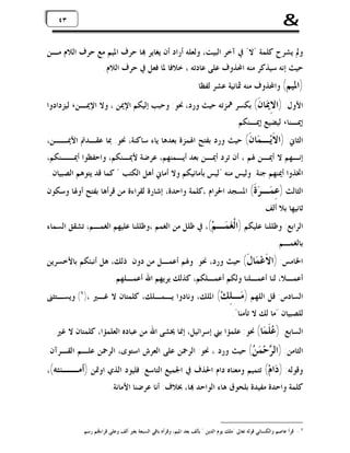 ‫&‬

‫٣٤ ٣٤‬

‫ﻭﱂ ﻳﺸﺮﺡ ﻛﻠﻤﺔ "ﻻ" ﰲ ﺁﺧﺮ ﺍﻟﺒﻴﺖ، ﻭﻟﻌﻠﻪ ﺃﺭﺍﺩ ﺃﻥ ﻳﻐﺎﻳﺮ ‪‬ﺎ ﺣﺮﻑ ﺍﳌﻴﻢ ﻣﻊ ﺣﺮﻑ ﺍﻟﻼﻡ ﻣـﻦ‬
‫ﺣﻴﺚ ﺇﻧﻪ ﺳﻴﺬﻛﺮ ﻣﻨﻪ ﺍﶈﺬﻭﻑ ﻋﻠﻰ ﻋﺎﺩﺗﻪ ، ﺧﻼﻓﺎ ﳌﺎ ﻓﻌﻞ ﰲ ﺣﺮﻑ ﺍﻟﻼﻡ.‬
‫)ﺍﳌﻴﻢ( ﻭﺍﶈﺬﻭﻑ ﻣﻨﻪ ﲦﺎﻧﻴﺔ ﻋﺸﺮ ﻟﻔﻈﺎ‬

‫ﺍﻷﻭﻝ: )ﺍ ِ ‪‬ﺎ ﹶ( ﺑﻜﺴﺮ ﳘﺰﺗﻪ ﺣﻴﺚ ﻭﺭﺩ، ﳓﻮ: ﻭﺣﺒﺐ ﺇﻟﻴﻜﻢ ﺍﻹﳝﻦ ، ﻭﻻ ﺍﻹﳝـﻦ، ﻟﻴﺰﺩﺍﺩﻭﺍ‬
‫ﻻﳝ ﻥ‬
‫ﺇﳝـﻨﺎ، ﻟﻴﻀﻴﻊ ﺇﳝـﻨﻜﻢ.‬

‫ﺍﻟﺜﺎﱐ: )ﺍ ﹶﻳ‪‬ـ ‪‬ﺎ ﹶ( ﺣﻴﺚ ﻭﺭﺩ ﺑﻔﺘﺢ ﺍﳍﻤﺰﺓ ﺑﻌﺪﻫﺎ ﻳﺎﺀ ﺳﺎﻛﻨﺔ، ﳓﻮ: ﲟﺎ ﻋﻘـﺪﰎ ﺍﻷﳝــﻦ،‬
‫ﻻ ﻤﻥ‬
‫ﺇﻧـﻬﻢ ﻻ ﺃﳝـﻦ ﳍﻢ ، ﺃﻥ ﺗﺮﺩ ﺃﳝـﻦ ﺑﻌﺪ ﺃﻳـﻤﻨﻬﻢ، ﻋﺮﺿﺔ ﻷﳝـﻨﻜﻢ، ﻭﺍﺣﻔﻈﻮﺍ ﺃﳝــﻨﻜﻢ،‬
‫ﺍﲣﺬﻭﺍ ﺃﳝﻨﻬﻢ ﺟﻨﺔ. ﻭﻟﻴﺲ ﻣﻨﻪ "ﻟﻴﺲ ﺑﺄﻣﺎﻧﻴﻜﻢ ﻭﻻ ﺃﻣﺎﱐ ﺃﻫﻞ ﺍﻟﻜﺘﺐ " ﻛﻤﺎ ﻗﺪ ﻳﺘﻮﻫﻢ ﺍﻟﺼﺒﻴﺎﻥ.‬

‫ﺍﻟﺜﺎﻟﺚ ) ِ ‪‬ـ ‪ ‬ﹶ( ﺍﳌﺴﺠﺪ ﺍﳊﺮﺍﻡ ،ﻛﻠﻤﺔ ﻭﺍﺣﺪﺓ، ﺇﺷﺎﺭﺓ ﻟﻘﺮﺍﺀﺓ ﻣﻦ ﻗﺮﺃﻫﺎ ﺑﻔﺘﺢ ﺃﻭﳍﺎ ﻭﺳﻜﻮﻥ‬
‫ﻋﻤ ﺮﺓ‬
‫ﺛﺎﻧﻴﻬﺎ ﺑﻼ ﺃﻟﻒ.‬

‫ﺍﻟﺮﺍﺑﻊ: ﻭﻇﻠﻠﻨﺎ ﻋﻠﻴﻜﻢ )ﺍﻟﹾ ‪ ‬ـﻢ‪ ،(‬ﰲ ﻇﻠﻞ ﻣﻦ ﺍﻟﻐﻤﻢ ،ﻭﻇﻠﻠﻨﺎ ﻋﻠﻴﻬﻢ ﺍﻟﻐﻤـﻢ، ﺗﺸﻘﻖ ﺍﻟﺴﻤﺎﺀ‬
‫ﻐﻤ‬

‫ﺑﺎﻟﻐﻤـﻢ.‬

‫ﺍﳋﺎﻣﺲ: )ﺍ ﹶﻋ‪ ‬ﺎ ﹶ( ﺣﻴﺚ ﻭﺭﺩ، ﳓﻮ: ﻭﳍﻢ ﺃﻋﻤـﻞ ﻣﻦ ﺩﻭﻥ ﺫﻟﻚ، ﻫﻞ ﺃﻧﺒﺌﻜﻢ ﺑﺎﻷﺧﺴﺮﻳﻦ‬
‫ﻻ ﻤﻝ‬

‫ﺃﻋﻤـﻼ، ﻟﻨﺎ ﺃﻋﻤـﻠﻨﺎ ﻭﻟﻜﻢ ﺃﻋﻤـﻠﻜﻢ، ﻛﺬﻟﻚ ﻳﺮﻳﻬﻢ ﺍﷲ ﺃﻋﻤـﻠﻬﻢ.‬

‫ﺍﻟﺴﺎﺩﺱ: ﻗﻞ ﺍﻟﻠﻬﻢ ) ‪‬ـ ِﻚ‪ (‬ﺍﳌﻠﻚ، ﻭﻧﺎﺩﻭﺍ ﻳـﻤـﻠﻚ، ﻛﻠﻤﺘﺎﻥ ﻻ ﻏـﲑ ،)١( ﻭﻳﺴـﺘﺜﲎ‬
‫ﻣ ﻠ‬

‫ﻟﻠﺼﺒﻴﺎﻥ "ﻣﺎ ﻟﻚ ﻻ ﺗﺄﻣﻨﺎ".‬

‫ﺍﻟﺴﺎﺑﻊ: ) ‪ ‬ﹶ ‪‬ﺎ( ﳓﻮ: ﻋﻠﻤﺆﺍ ﺑﲏ ﺇﺳﺮﺍﺋﻴﻞ، ﺇﳕﺎ ﳜﺸﻰ ﺍﷲ ﻣﻦ ﻋﺒﺎﺩﻩ ﺍﻟﻌﻠﻤﺆﺍ، ﻛﻠﻤﺘﺎﻥ ﻻ ﻏﲑ.‬
‫ﻋﻠﻤ‬

‫ﺍﻟﺜﺎﻣﻦ: )ﺍﻟ ‪‬ﺣ‪ (  ‬ﺣﻴﺚ ﻭﺭﺩ ، ﳓﻮ: ﺍﻟﺮﲪﻦ ﻋﻠﻰ ﺍﻟﻌﺮﺵ ﺍﺳﺘﻮﻯ، ﺍﻟﺮﲪﻦ ﻋﻠـﻢ ﺍﻟﻘـﺮﺁﻥ.‬
‫ﺮ ﻤﻦ‬

‫ﻭﻗﻮﻟﻪ: ) ‪‬ﺍﻡ‪ (‬ﺗﺘﻤﻴﻢ ﻭﻣﻌﻨﺎﻩ ﺩﺍﻡ ﺍﳊﺬﻑ ﰲ ﺍﳉﻤﻴﻊ.ﺍﻟﺘﺎﺳﻊ: ﻓﻠﻴﻮﺩ ﺍﻟﺬﻱ ﺍﻭﲤﻦ )ﺃﻣــﻨﺘﻪ(،‬
‫ﺩ‬

‫ﻛﻠﻤﺔ ﻭﺍﺣﺪﺓ ﻣﻔﻴﺪﺓ ﺑﻠﺤﻮﻕ ﻫﺎﺀ ﺍﻟﻮﺍﺣﺪ ‪‬ﺎ، ﲞﻼﻑ: ﺃﻧﺎ ﻋﺮﺿﻨﺎ ﺍﻷﻣﺎﻧﺔ.‬

‫1 - ﻗﺮﺃ ﻋﺎﺻﻢ ﻭﺍﻟﻜﺴﺎﺋﻲ ﻗﻮﻟﻪ ﺗﻌﺎﱃ "ﻣﻠﻚ ﻳﻮﻡ ﺍﻟﺪﻳﻦ " ﺑﺄﻟﻒ ﺑﻌﺪ ﺍﳌﻴﻢ، ﻭﻗﺮﺃﻩ ﺑﺎﻗﻲ ﺍﻟﺴﺒﻌﺔ ﺑﻐﲑ ﺃﻟﻒ ﻭﻋﻠﻰ ﻗﺮﺍﺀ‪‬ﻢ ﺭﺳﻢ.‬

 