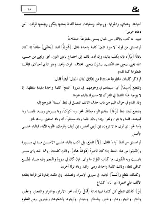 ‫&‬

‫٨٦ ٨٦‬

‫ﺃﺣﻴﺎﻫﺎ، ﻭﻫﺪﺍﻱ، ﻭﺍﳊﻮﺍﻳﺎ، ﻭﺭﺀﻳﺎﻙ، ﻭﺳﻘﻴﺎﻫﺎ، ﺗﺴﻌﺔ ﺃﻟﻔﺎﻅ ﺑﻌﻀﻬﺎ ﻳﺘﻜﺮﺭ ﻭﳚﻤﻌﻬﺎ ﻗﻮﻟﻚ: "ﻣﻦ‬
‫ﺩﻋﺎﻩ ﺣﺮﺱ" .‬
‫ﺗﻨﺒﻴﻪ: ﻣﺎ ﻛﺘﺐ ﺑﺎﻷﻟﻒ ﻣﻦ ﺍﳌﻤﺎﻝ ﻳﺴﻤﻰ ﻣﻘﻄﻮﻋﺎﹰ ﺍﺻﻄﻼﺣﺎﹰ.‬

‫ﰒ ﺍﺳﺘﺜﲎ ﻣﻦ ﻗﻮﻟﻪ "ﻻ ﻣﻮﺩ ﺍﺛﻨﲔ" ﻛﻠﻤﺔ ﻭﺍﺣﺪﺓ ﻓﻘﺎﻝ: ) ‪‬ﻭﻥﹾ( ﻟﻔﻆ )‪‬ﺤ‪‬ﻰ( ﻣﻄﻠﻘﺎﹰ ﺇﺫﺍ ﻛﺎﻥ‬
‫ﻳ ﻴ‬
‫ﺩ‬
‫ﺑﺎﺩﺋﺎﹰ )ِ‪‬ﺎ(ﺀ ﻓﺈﻧﻪ ﻳﻜﺘﺐ ﺑﺎﻟﻴﺎﺀ ﻭﺇﻥ ﺃﺩﻯ ﺫﻟﻚ ﺇﱃ ﺍﺟﺘﻤﺎﻉ ﻳﺎﺀﻳﻦ ﺍﺛﻨﲔ، ﳓﻮ: ﻭﳛﲕ ﻣﻦ ﺣـﻲ،‬
‫ﺑﻴ‬

‫ﺍﲰﻪ ﳛﲕ، ﻳﻴﺤﲕ ﺧﺬ ﺍﻟﻜﺘﺐ، ﻳﺒﺸﺮﻙ ﺑﻴﺤﲕ، ﲞﻼﻑ: ﳕﻮﺕ ﻭﳓﻴﺎ، ﻭﻫﻮ ﺍﻟﺬﻱ ﺃﺣﻴﺎﻛﻢ، ﻓﺈ‪‬ـﺎ‬
‫ﻣﻘﻄﻮﻋﺔ ﻛﻤﺎ ﺗﻘﺪﻡ.‬
‫ﰒ ﺫﻛﺮ ﻛﻠﻤﺎﺕ ﻣﻘﻄﻮﻋﺔ ﻣﺴﺘﺜﻨﺎﺓ ﻣﻦ ﺇﻃﻼﻕ "ﺑﺎﻟﻴﺎ ﺍﳌﻤﺎﻝ" ﺃﻳﻀﺎﹰ ﻓﻘﺎﻝ:‬

‫ﻭﺗﻘﻄﻊ ) ِﻴ ‪‬ﺎ( ﺃﻱ: ﺳﻴﻤﺎﻫﻢ ﰲ ﻭﺟﻮﻫﻬﻢ، ﰲ ﺳﻮﺭﺓ "ﺍﻟﻔﺘﺢ" ﻛﻠﻤﺔ ﻭﺍﺣﺪﺓ ﻣﻔﻴﺪﺓ ﺑﻠﻔﻈﻬﺎ، ﺇﺫ‬
‫ﺳﻤ‬

‫ﻻ ﻳﻮﺟﺪ ﻫﺬﺍ ﺍﻟﻠﻔﻆ ﰲ ﺍﻟﻘﺮﺁﻥ ﺇﻻ ﻣﺴﺒﻮﻗﺎ ﺑﺎﻟﺒﺎﺀ ﻏﲑﻫﺎ.‬

‫ﻭﻗﺪ ﺗﻘﺪﻡ ﰲ ﺣﺮﻑ ﺍﳌﻴﻢ ﻣﻦ ﺑﺎﺏ ﺣﺬﻑ ﺍﻷﻟﻒ ﺗﻔﺼﻴﻞ ﰲ ﻟﻔﻆ "ﺳﻴﻤﺎ" ﻓﻠﲑﺟﻊ ﺇﻟﻴﻪ.‬

‫ﻭﻳﻘﻄﻊ ﺃﻳﻀﺎ ﻟﻔﻆ ) ‪َ ‬ﺍ( ﺑﺘﻘﺪﱘ ﺍﻟﺮﺍﺀ ﻣﻄﻠﻘﺎﹰ، ﳓﻮ: ﺭﺀﺍ ﻛﻮﻛﺒﺎﹰ، ﺭﺀﺍ ﺑـﺮﻫﻦ ﺭﺑـﻪ، ﻓﻠﻤـﺎ ﺭﺀﺍ‬
‫ﺭﺀ‬

‫ﻗﻤﻴﺼﻪ، ﻓﻠﻤﺎ ﺭﺀﺍ ﻧﺎﺭﺍ، ﻭﳓﻮ: ﻭﺇﺫﺍ ﺭﺀﺍﻙ، ﻓﻠﻤﺎ ﺭﺀﺍﻩ ﻣﺴﺘﻘﺮﺍﹰ، ﺃﻥ ﺭﺀﺍﻩ ﺍﺳﺘﻐﲎ، ﺭﺀﺍﻫﺎ ‪‬ﺘﺰ.‬
‫ﻭﺃﻣﺎ ﳓﻮ: ﺇﱏ ﺃﺭﻯ ﻣﺎ ﻻ ﺗﺮﻭﻥ، ﺇﱐ ﺃﺭﻳﲏ ﺃﻋﺼﺮ، ﺇﱐ ﺃﺭﻳﻚ ﻭﻗﻮﻣﻚ، ﻓﺄﺭﻳﻪ ﺍﻵﻳﺔ، ﻓﺒﺎﻟﻴﺎﺀ ﻋﻠـﻰ‬
‫ﺍﻷﺻﻞ.‬

‫ﰒ ﺍﺳﺘﺜﲎ ﻣﻦ ﻟﻔﻆ "ﺭﺍﺀ" ﻓﻘﺎﻝ: ) ﹶ( ﺗﻘﻄﻊ، ﺑﻞ ﺍﻛﺘﺐ ﺑﺎﻟﻴﺎﺀ ﻋﻠـﻰ ﺍﻷﺻـﻞ ﻣـﺎ ﰲ ﺳـﻮﺭﺓ‬
‫ﻻ‬

‫ﻭ)ﺍﻟﻨ‪‬ﺠ‪‬ﻢِ( ﻣﻦ ﻫﺬﺍ ﺍﻟﻠﻔﻆ ﺇﺫﺍ ﻛﺎﻥ ﻗﺎﺻﺮﺍﹰ ) ‪‬ﻭﻥﹾ‬
‫ﺩ‬

‫‪‬ﺎ ٍ(، ﻭﺫﻟﻚ ﻛﻠﻤﺘﺎﻥ، ﻭﳘﺎ: ﻟﻘﺪ ﺭﺃﻯ ﻣـﻦ‬
‫ﻫﺀ‬

‫ﺀﺍﻳـﺖ ﺭﺑﻪ ﺍﻟﻜﱪﻯ، ﻣﺎ ﻛﺬﺏ ﺍﻟﻔﺆﺍﺩ ﻣﺎ ﺭﺃﻯ. ﻓﺈﻥ ﻛﺎﻥ ﰲ ﺳﻮﺭﺓ ﻭﺍﻟﻨﺠﻢ ﻭﻓﻴﻪ ﻫـﺎﺀ ﻗﻄـﻊ‬
‫ﻛﺒﺎﻗﻲ ﻟﻔﻈﻪ، ﻭﺫﻟﻚ ﻛﻠﻤﺔ ﻭﺍﺣﺪﺓ، ﻭﻫﻲ: ﻭﻟﻘﺪ ﺭﺀﺍﻩ ﻧﺰﻟﺔ ﺃﺧﺮﻯ.‬

‫ﻭﻛﺬﻟﻚ ﺗﻘﻄﻊ ﻭ)‪‬ـﺂ( ﲜﺎﻧﺒﻪ، ﰲ ﺳﻮﺭﰐ ﺍﻹﺳﺮﺍﺀ ﻭﻓﺼﻠﺖ، ﻭﰲ ﺫﻟﻚ ﺇﺷﺎﺭﺓ ﳌﻦ ﻗﺮﺃﻫﺎ ﺑﺘﻘﺪﻡ‬
‫ﻧ‬

‫ﺍﻷﻟﻒ ﻋﻠﻰ ﺍﳍﻤﺰﺓ ﺃﻱ "ﻧﺎﺀ" ﻛﺸﺎﻉ.‬

‫)ﻭ‪ (‬ﻛﺬﻟﻚ ﺗﻘﻄﻊ ﻛﻞ ﻛﻠﻤﺔ ﻓﻴﻬﺎ ﺇﻣﺎﻟﺔ )ﻗﹶﺒ‪‬ﻞﹶ‬

‫‪‬ﺍ(ﺀ، ﳓﻮ: ﺍﻷﺑﺮﺍﺭ، ﻭﺍﻟﻘﺮﺍﺭ ﻭﺍﻟﻔﺠﺎﺭ، ﻭﺍﳉﺎﺭ،‬
‫ﺭ‬

‫ﻭﺍﻟﻨﺎﺭ، ﻭﺍﻟﻨﻬﺎﺭ، ﻭﻫﺎﺭ، ﻭﺧﺘﺎﺭ، ﻭﺑﻘﻨﻄﺎﺭ، ﻭﺑﺪﻳﻨﺎﺭ، ﻭﺃﻭﺑﺎﺭﻫﺎ ﻭﺃﺷﻌﺎﺭﻫﺎ، ﻭﺟﺒﺎﺭﻳﻦ. ﻭﻣﻦ ﺍﳌﻌﻠﻮﻡ‬

 