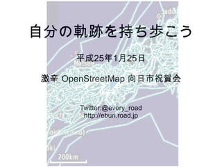 自分の軌跡を持ち歩こう
平成25年1月25日
激辛 OpenStreetMap 向日市祝賀会
Twitter:@every_road
http://eburi.road.jp

 