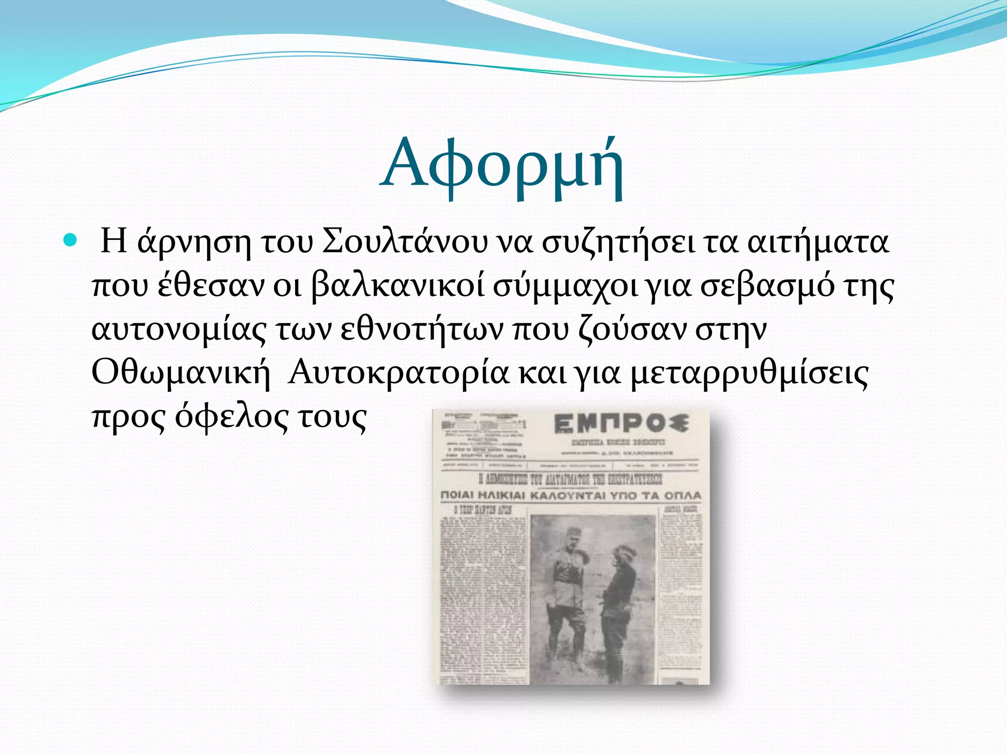 Αφορμό
 Η ϊρνηςη του ΢ουλτϊνου να ςυζητόςει τα αιτόματα

που ϋθεςαν οι βαλκανικού ςύμμαχοι για ςεβαςμό τησ
αυτονομύασ των εθνοτότων που ζούςαν ςτην
Οθωμανικό Αυτοκρατορύα και για μεταρρυθμύςεισ
προσ όφελοσ τουσ

 