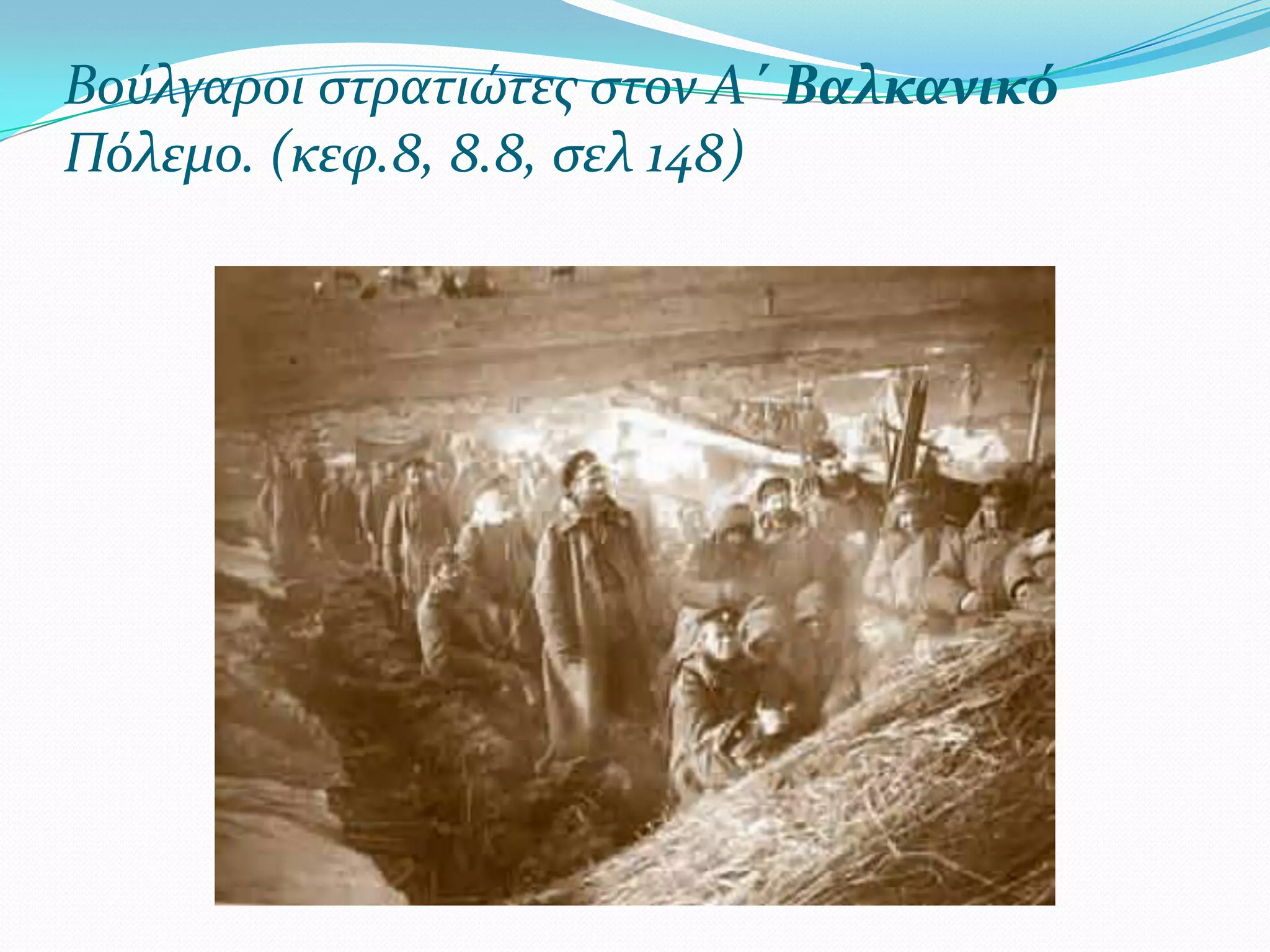 Βούλγαροι ςτρατιώτεσ ςτον Α΄ Βαλκανικό
Πόλεμο. (κεφ.8, 8.8, ςελ 148)

 