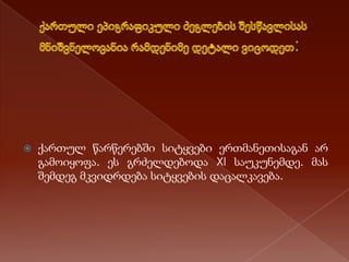 

ქართულ წარწერებში სიტყვები ერთმანეთისაგან არ
გამოიყოფა. ეს გრძელდებოდა XI საუკუნემდე. მას
შემდეგ მკვიდრდება სიტყვების დაცალკავება.

 