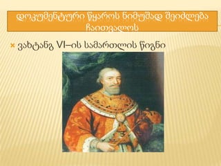 დოკუმენტური წყაროს ნიმუშად შეიძლება
ჩაითვალოს


ვახტანგ VI–ის სამართლის წიგნი

 