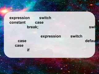 expression
switch
constant
case
break;
expression
case
case

switch
switch
default

if

 