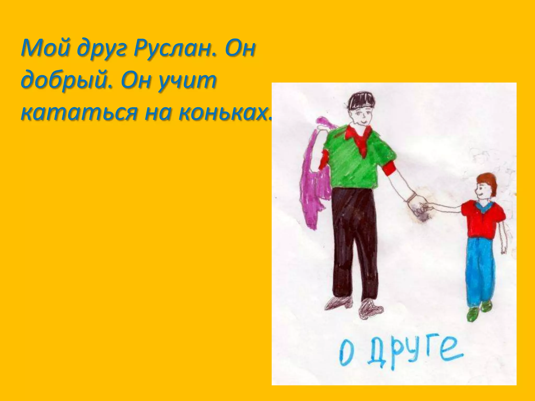 Мой друг Руслан. Он
добрый. Он учит
кататься на коньках.

 