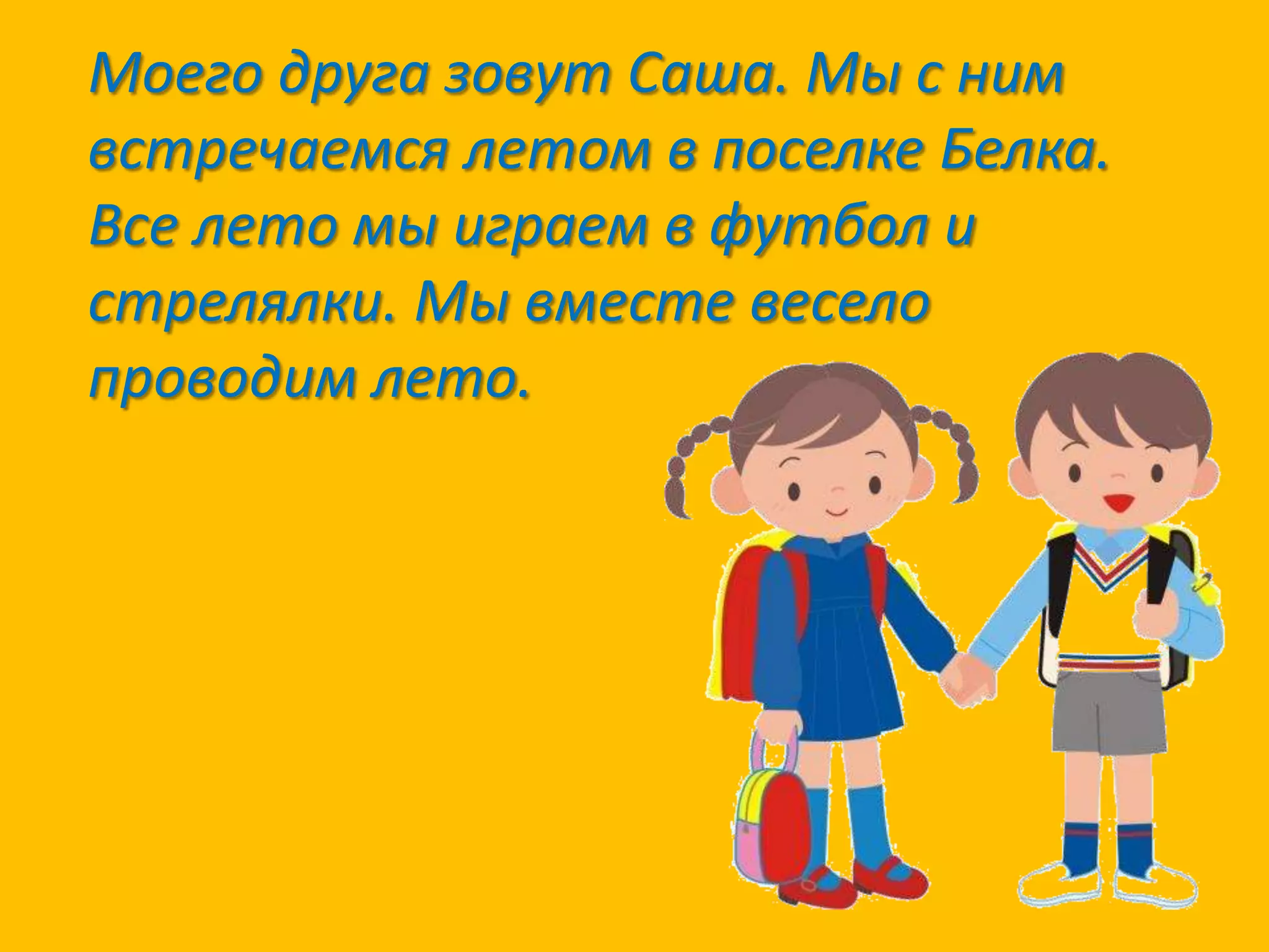 Моего друга зовут Саша. Мы с ним
встречаемся летом в поселке Белка.
Все лето мы играем в футбол и
стрелялки. Мы вместе весело
проводим лето.

 