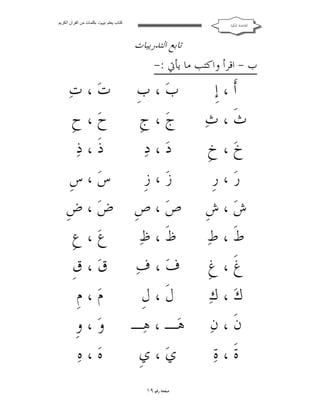 ‫ﻛﺘﺎب ﯾﻌﻠﻢ ‪ ‬ﺑﻜﻠﻤﺎت ﻣﻦ اﻟﻘﺮآن اﻟﻜﺮﯾﻢ‬

‫ﺍﻟﻘﺎﻋﺪﺓ ﺍﳌﻜﻴﺔ‬

‫ﺗﺎﺑﻊ ﺍﻟﺘﺪﺭﻳﺒﺎﺕ‬

‫ﺏ - ﺍﻗﺮﺃ ﻭﺍﻛﺘﺐ ﻣﺎ ﻳﺄﰐ :-‬

‫ﺃﹶ ، ﺇﹺ‬
‫ﺙﹶ ، ﺙ‪‬‬
‫ﺥ‪ ، ‬ﺥﹺ‬
‫ﺭ‪ ، ‬ﺭﹺ‬
‫ﺵ‪ ، ‬ﺵﹺ‬
‫ﻁﹶ ، ﻁ‪‬‬
‫ﻍﹶ ، ﻍﹺ‬
‫ﻙ‪ ، ‬ﻙ‪‬‬
‫ﻥﹶ ، ﻥ‪‬‬
‫ﺓﹶ ، ﺓ‪‬‬

‫ﺏ‪ ، ‬ﺏﹺ ﺕ‪ ، ‬ﺕ‪‬‬
‫ﺡ‪ ، ‬ﺡﹺ‬
‫ﺝ‪ ، ‬ﺝﹺ‬
‫ﺫﹶ ، ﺫ‪‬‬
‫ﺩ‪ ، ‬ﺩ‪‬‬
‫ﺱ‪ ، ‬ﺱﹺ‬
‫ﺯ‪ ، ‬ﺯﹺ‬
‫ﺹ‪ ، ‬ﺹﹺ ﺽ‪ ، ‬ﺽﹺ‬
‫ﻉ‪ ، ‬ﻉﹺ‬
‫ﻅﹶ ، ﻅ‪‬‬
‫ﻑ‪ ، ‬ﻑ‪ ‬ﻕ‪ ، ‬ﻕﹺ‬
‫ﻡ‪ ، ‬ﻡﹺ‬
‫ﻝﹶ ، ﻝﹺ‬
‫ﻫ‪‬ـ ، ﻫ‪‬ـ ﻭ‪ ، ‬ﻭﹺ‬
‫ﻩ‪ ، ‬ﻩ‪‬‬
‫ﻱ‪ ، ‬ﻱﹺ‬
‫ﺻﻔﺤﺔ ﺭﻗﻢ ٩١‬

 