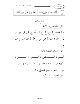 ‫ﻛﺘﺎب ﯾﻌﻠﻢ ‪ ‬ﺑﻜﻠﻤﺎت ﻣﻦ اﻟﻘﺮآن اﻟﻜﺮﯾﻢ‬

‫ﺍﻟﻘﺎﻋﺪﺓ ﺍﳌﻜﻴﺔ‬

‫اﻟﻨﻄ ﻛﹶﺎﻑ‪ ‬ﻫ‪‬ﺎ ﻳ‪‬ﺎ ﻋ‪‬ﻴ‪‬ﻦ‪ ‬ﺻ‪‬ﺎﺩ‪ ‬ﺣ‪‬ﺎ ﻣ‪‬ﻴﻢ‪ ‬ﻋ‪‬ﻴ‪‬ﻦ‪ ‬ﺳ‪‬ﲔ‪ ‬ﻗﹶﺎﻑ‪‬‬
‫ق‬

‫ﺗ‪‬ﺪ‪‬ﺭﹺﻳﺒ‪‬ﺎﺕ‬

‫ﺍﻗﺮﺃ ﺃﲰﺎﺀ ﺍﳊﺮﻭﻑ ﺍﻵﺗﻴﺔ :‬

‫ﺀ ﺍ ﻫـ ﻉ ﺡ ﻍ ﺥ ﻕ ﻙ ﺝ ﺵ ﻱ ﺽ ﻝ‬
‫ﻥﺭﻁﺩﺕﺓﺹﺱﺯﻅﺫﺙﻑﻭﺏ‬
‫ﻡ.‬
‫ﺍﻗﺮﺃ ﺍﳊﺮﻭﻑ ﺍﳌﻘﻄﻌﺔ ﺍﻵﺗﻴﺔ :‬

‫ﺍﻟـﻢ ، ﺍﻟــﻤﺺ ، ﺍﻟــﺮ ، ﺍﻟــﻤﺮ ،‬
‫ﻛﻬﻴﻌﺺ ، ﻃﻪ ، ﻃﺴﻢ ، ﻃـﺲ ، ﻳـﺲ ،‬
‫ﺹ ، ﺣﻢ ، ﺣﻢ ﻋﺴﻖ ، ﻕ ، ﻥ .‬
‫ﺍﻗﺮﺃ ﺃﲰﺎﺀ ﺍﳊﺮﻭﻑ ﺍﻵﺗﻴﺔ :‬

‫ﺻﻔﺤﺔ ﺭﻗﻢ ٥‬

 