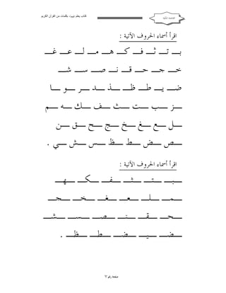 ‫ﻛﺘﺎب ﯾﻌﻠﻢ ‪ ‬ﺑﻜﻠﻤﺎت ﻣﻦ اﻟﻘﺮآن اﻟﻜﺮﯾﻢ‬

‫ﺍﻟﻘﺎﻋﺪﺓ ﺍﳌﻜﻴﺔ‬

‫ﺍﻗﺮﺃ ﺃﲰﺎﺀ ﺍﳊﺮﻭﻑ ﺍﻵﺗﻴﺔ :‬

‫ﺑـ ﺗـ ﺛـ ﻓـ ﻛـ ﻫـ ﻣـ ﻟـ ﻋـ ﻏـ‬
‫ﺧـ ﺟـ ﺣـ ﻗـ ﻧـ ﺻـ ﺳـ ﺷـ‬
‫ﺿـ ﻳـ ﻃـ ﻇـ ـﺬ ـﺪ ـﺮ ـﻮ ـﺎ‬
‫ـﺰ ـﺐ ـﺖ ـﺚ ـﻒ ـﻚ ـﻪ ـﻢ‬
‫ـﻞ ـﻊ ـﻎ ـﺦ ـﺞ ـﺢ ـﻖ ـﻦ‬
‫ـﺺ ـﺾ ـﻂ ـﻆ ـﺲ ـﺶ ـﻲ .‬
‫ﺍﻗﺮﺃ ﺃﲰﺎﺀ ﺍﳊﺮﻭﻑ ﺍﻵﺗﻴﺔ :‬

‫ـﺒـ ـﺘـ ـﺜـ ـﻔـ ـﻜـ ـﻬـ‬
‫ـﻤـ ـﻠـ ـﻌـ ـﻐـ ـﺨـ ـﺠـ‬
‫ـﺤـ ـﻘـ ـﻨـ ـﺼـ ـﺴـ ـﺸـ‬
‫ـﻀـ ـﻴـ ـﻀـ ـﻄـ ـﻈـ .‬
‫ﺻﻔﺤﺔ ﺭﻗﻢ ٧‬

 