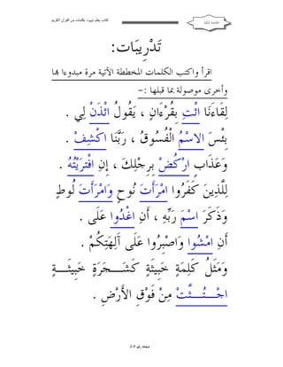 ‫ﻛﺘﺎب ﯾﻌﻠﻢ ‪ ‬ﺑﻜﻠﻤﺎت ﻣﻦ اﻟﻘﺮآن اﻟﻜﺮﯾﻢ‬

‫ﺍﻟﻘﺎﻋﺪﺓ ﺍﳌﻜﻴﺔ‬

‫ﺗ‪‬ﺪ‪‬ﺭﹺﻳﺒ‪‬ﺎﺕ:‬
‫ﺍﻗﺮﺃ ﻭﺍﻛﺘﺐ ﺍﻟﻜﻠﻤﺎﺕ ﺍﳌﺨﻄﻄﺔ ﺍﻵﺗﻴﺔ ﻣﺮﺓ ﻣﺒﺪﻭﺀﺍ ‪‬ﺎ‬
‫ﻭﺃﺧﺮﻯ ﻣﻮﺻﻮﻟﺔ ﲟﺎ ﻗﺒﻠﻬﺎ :-‬

‫ﻟ‪‬ﻘﹶﺎﺀَﻧ‪‬ﺎ ﺍﺋﹾﺖ‪ ‬ﺑﹺ ﹸﺮ‪‬ﺀَﺍﻥ‪ ، ‬ﻳ‪ ‬ﹸﻮ ﹸ ﺍﺋﹾﺬﹶﻥﹾ ﻟ‪‬ﻲ .‬
‫ﻘﻝ‬
‫ﻘ‬
‫ﺑﹺﺌﹾﺲ‪ ‬ﺍﻻﺳ‪  ‬ﺍﻟﹾ ﹸ ‪‬ﻮ ‪ ، ‬ﺭ‪‬ﺑ‪‬ﺎ ﺍﻛﹾﺸ‪‬ﻒ‪. ‬‬
‫ﻢ ﻔﺴ ﻕ ﻨ‬
‫ﻭ‪‬ﻋ‪‬ﺬﹶﺍﺏﹴ ﺍﺭ‪ ‬ﹸﺾ‪ ‬ﺑﹺﺮﹺﺟ‪‬ﻠ‪‬ﻚ‪ ، ‬ﺇﹺﻥ‪ ‬ﺍﻓﹾﺘﺮ‪‬ﻳ‪.  ‬‬
‫ﺘﻪ‬
‫ﻛ‬
‫ﻟ‪‬ﱠﺬ‪‬ﻳﻦ‪ ‬ﻛﹶﻔ ‪‬ﻭﺍ ﺍﻣ‪‬ﺮ‪‬ﺃﹶﺕ‪ ‬ﻮﺡﹴ ﻭ‪‬ﺍﻣ‪‬ﺮ‪‬ﺃﹶﺕ‪ ‬ﹸﻮﻁ‪‬‬
‫ﻟ‬
‫ﻧ‬
‫ﹶﺮ‬
‫ﻠ‬
‫ﻭ‪‬ﺫﹶﻛﹶﺮ‪ ‬ﺍﺳ‪‬ﻢ‪ ‬ﺭ‪‬ﻪ‪ ، ‬ﺃﹶﻥ‪ ‬ﺍﻏﹾ ‪‬ﻭﺍ ﻋ‪‬ﻠﹶﻰ .‬
‫ﺪ‬
‫ﺑ‬
‫ﺃﹶﻥ‪ ‬ﺍﻣ‪ ‬ﻮﺍ ﻭ‪‬ﺍﺻ‪‬ﺒﹺ ‪‬ﻭﺍ ﻋ‪‬ﻠﹶﻰ ﺁَﻟ‪‬ﻬ‪‬ﺘ‪ ‬ﹸﻢ‪. ‬‬
‫ﻜ‬
‫ﺮ‬
‫ﺸ‬
‫ﻭ‪‬ﻣ‪‬ﺜﹶ ﹸ ﻛﹶﻠ‪‬ﻤ‪‬ﺔ‪ ‬ﺧ‪‬ﺒﹺﻴﺜﹶﺔ‪ ‬ﻛﹶﺸ‪‬ـﺠ‪‬ﺮ‪‬ﺓ‪ ‬ﺧ‪‬ﺒﹺﻴﺜﹶـﺔ‪‬‬
‫ﻞ‬
‫ﺍﺟ‪‬ـ‪‬ـﱠﺖ‪ ‬ﻣ‪‬ﻦ‪ ‬ﻓﹶﻮ‪‬ﻕﹺ ﺍﻷَﺭ‪‬ﺽﹺ .‬
‫ﺘ ﺜ‬
‫ﺻﻔﺤﺔ ﺭﻗﻢ ٥٨‬

 