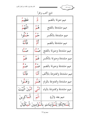 ‫ﻛﺘﺎب ﯾﻌﻠﻢ ‪ ‬ﺑﻜﻠﻤﺎت ﻣﻦ اﻟﻘﺮآن اﻟﻜﺮﯾﻢ‬

‫ﺍﻟﻘﺎﻋﺪﺓ ﺍﳌﻜﻴﺔ‬

‫ﺗﺎﺑﻊ ﺍﻛﺘﺐ ﻭﺍﻗﺮﺃ‬

‫ﻣﻴﻢ ﻣﻨﻮﻧﺔ ﺑﺎﻟﻀﻢ‬

‫ﻡ‬
‫‪‬‬

‫ﻢ‬
‫ﻋ‪‬ﻈ‪‬ﻴ ‪‬‬

‫ﻣﻴﻢ ﻣﺸﺪﺩﺓ ﺑﺎﻟﻔﺘﺢ‬

‫ﻫﻢ‬
‫‪‬‬

‫ﻠﻬﻢ‬
‫ﺍﻟﱠ ‪ ‬‬

‫ﻣﻴﻢ ﻣﺸﺪﺩﺓ ﺑﺎﻟﻜﺴﺮ‬

‫ﺣﻢ‬
‫‪‬‬

‫‪ ‬ﹸﻮﺍ‬
‫ﺣﻤ ﻠ‬

‫ﻣﻴﻢ ﻣﺸﺪﺩﺓ ﺑﺎﻟﻀﻢ‬

‫ﺃﻡ‬
‫ﹸ‪‬‬

‫ﺄﻣﻪ‬
‫ﻓﹶﹸ ‪ ‬‬

‫ﻣﻴﻢ ﻣﺸﺪﺩﺓ ﻭﻣﻨﻮﻧﺔ ﺑﺎﻟﻔﺘﺢ ‪ ‬ﺎ‬
‫ﺻﻤ‬

‫‪ ‬ﺎ‬
‫ﺻﻤ‬

‫ﻢ‬
‫ﻣﻴﻢ ﻣﺸﺪﺩﺓ ﻭﻣﻨﻮﻧﺔ ﺑﺎﻟﻜﺴﺮ ﻏﹶ ‪‬‬

‫ﻢ‬
‫ﻏﹶ ‪‬‬

‫ﺻﻢ‬
‫ﻣﻴﻢ ﻣﺸﺪﺩﺓ ﻭﻣﻨﻮﻧﺔ ﺑﺎﻟﻀﻢ ‪ ‬‬

‫ﺻﻢ‬
‫‪‬‬

‫ﻣﻴﻢ ﻣﺸﺪﺩﺓ ﻭﳑﺪﻭﺩﺓ ﺑﺎﻷﻟﻒ ﺃﹶ ‪‬ﺎ‬
‫ﻣ‬

‫ﻓﹶﺄﹶ ‪‬ﺎ‬
‫ﻣ‬

‫ﻣﻴﻢ ﻣﺸﺪﺩﺓ ﻭﳑﺪﻭﺩﺓ ﺑﺎﻟﻮﺍﻭ ﻫ‪ ‬ﻮ‬
‫ﻤ‬

‫ﻭ‪‬ﻫ‪ ‬ﻮﺍ‬
‫ﻤ‬

‫ﻣﻴﻢ ﻣﺸﺪﺩﺓ ﻭﳑﺪﻭﺩﺓ ﺑﺎﻟﻴﺎﺀ ﺁ ‪‬ﻲ ﺁ ‪‬ﲔ‪ ‬ﺍﻟﹾﺒ‪‬ﻴ‪‬ﺖ‪‬‬
‫ﻣ ﻣ‬
‫ﺍﻟﹾﻢ‪ ‬ﺍﻟﹾﻤ‪‬ﺎﻛ‪‬ﺮﹺﻳﻦ‪‬‬

‫ﻣﻴﻢ ﺑﻌﺪ )ﺍﻝ(‬

‫ﻟ‪‬ﻠﹾﻤ‪‬ﻼ‪‬ﺋﻜﹶﺔ‪ ‬ﻟ‪‬ﻠﹾ ‪‬ﺆ‪‬ﻣ‪‬ﻨ‪‬ﺎﺕ‪ ‬ﺑﹺﺎﻟﹾ ‪‬ﺆ‪‬ﻣ‪‬ﻨﹺﲔ‪ ‬ﺍﻟﹾﻤ‪‬ﻜﹾﻴ‪‬ﺎﻝﹶ‬
‫ﻤ‬
‫ﻤ‬
‫ﺻﻔﺤﺔ ﺭﻗﻢ ٦٩‬

 
