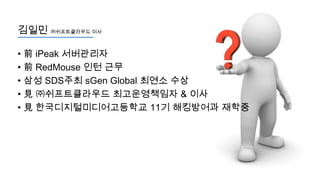 김일민 ㈜쉬프트클라우드 이사
• 前 iPeak 서버관리자
• 前 RedMouse 인턴 근무
• 삼성 SDS주최 sGen Global 최연소 수상
• 見 ㈜쉬프트클라우드 최고운영책임자 & 이사
• 見 한국디지털미디어고등학교 11기 해킹방어과 재학중

 