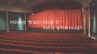 여러분은 “창업이 어려운 것＂
이라고 생각하시나요?

 