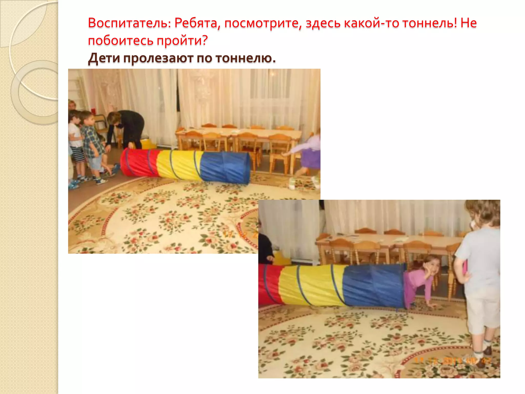 Воспитатель: Ребята, посмотрите, здесь какой-то тоннель! Не
побоитесь пройти?
Дети пролезают по тоннелю.

 