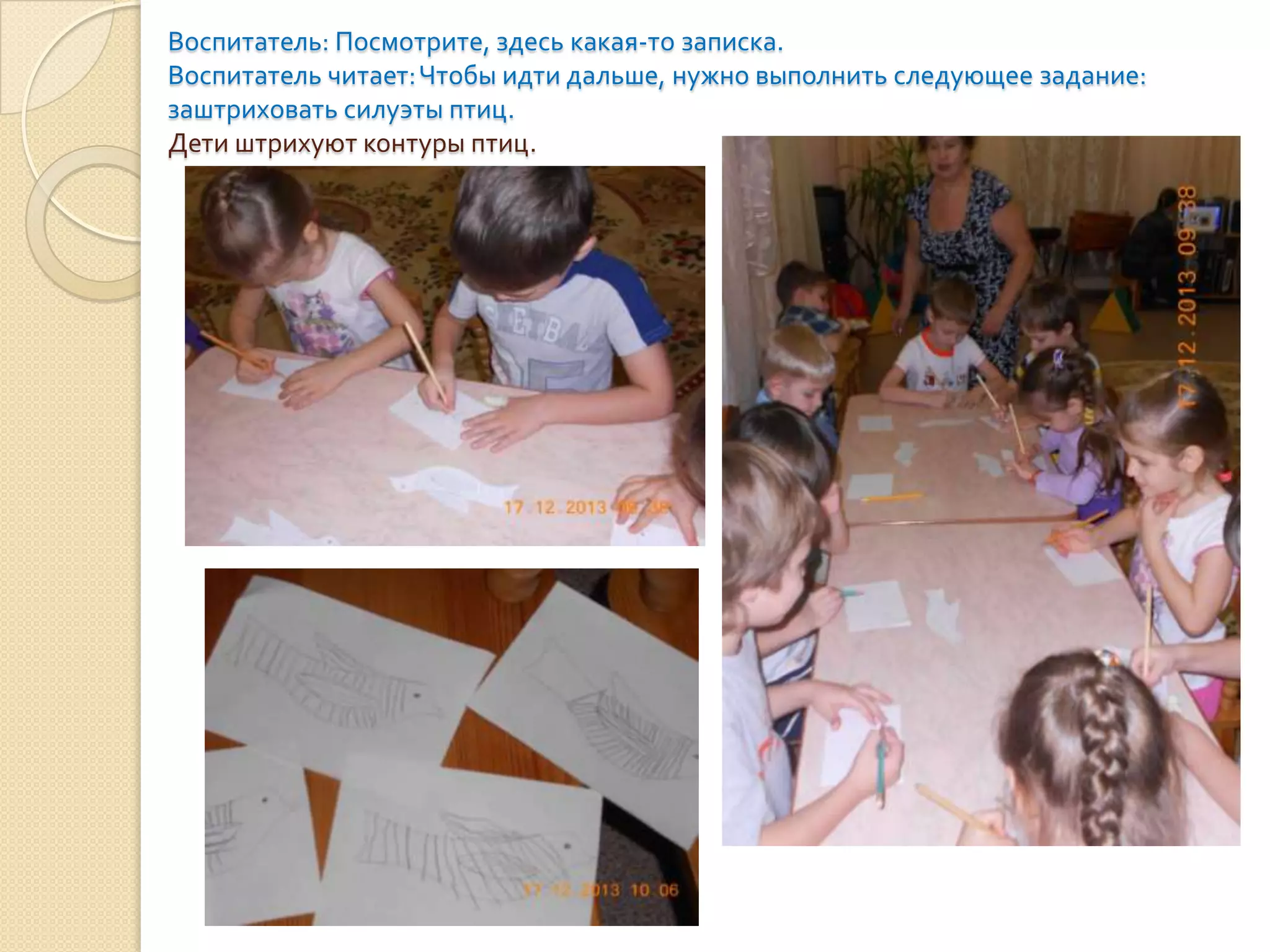 Воспитатель: Посмотрите, здесь какая-то записка.
Воспитатель читает: Чтобы идти дальше, нужно выполнить следующее задание:
заштриховать силуэты птиц.
Дети штрихуют контуры птиц.

 