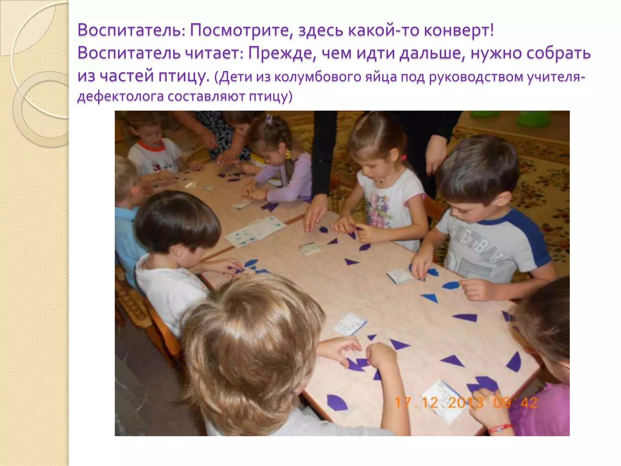 Воспитатель: Посмотрите, здесь какой-то конверт!
Воспитатель читает: Прежде, чем идти дальше, нужно собрать
из частей птицу. (Дети из колумбового яйца под руководством учителядефектолога составляют птицу)

 
