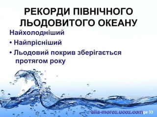 РЕКОРДИ ПІВНІЧНОГО
ЛЬОДОВИТОГО ОКЕАНУ
Найхолодніший
• Найпрісніший
• Льодовий покрив зберігається
протягом року

Page 33

 
