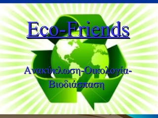 Eco-Friends
Aνακύκλωση-ΟικολογίαΒιοδιάσπαση

 