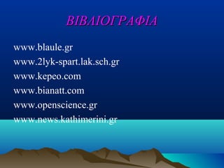 ΒΙΒΛΙΟΓΡΑΦΙΑ
www.blaule.gr
www.2lyk-spart.lak.sch.gr
www.kepeo.com
www.bianatt.com
www.openscience.gr
www.news.kathimerini.gr

 