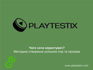 Чого хоче користувач?
Методика створення успішних ігор та програм

www.playtestix.com

 