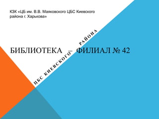 КЗК «ЦБ им. В.В. Маяковского ЦБС Киевского
района г. Харькова»

БИБЛИОТЕКА – ФИЛИАЛ № 42

 