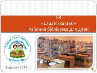 КЗ
«Саратська ЦБС»
Районна бібліотека для дітей

Сарата - 2014

 