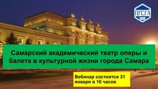 Самарский академический театр оперы и
балета в культурной жизни города Самара
Вебинар состоится 31
января в 16 часов

 